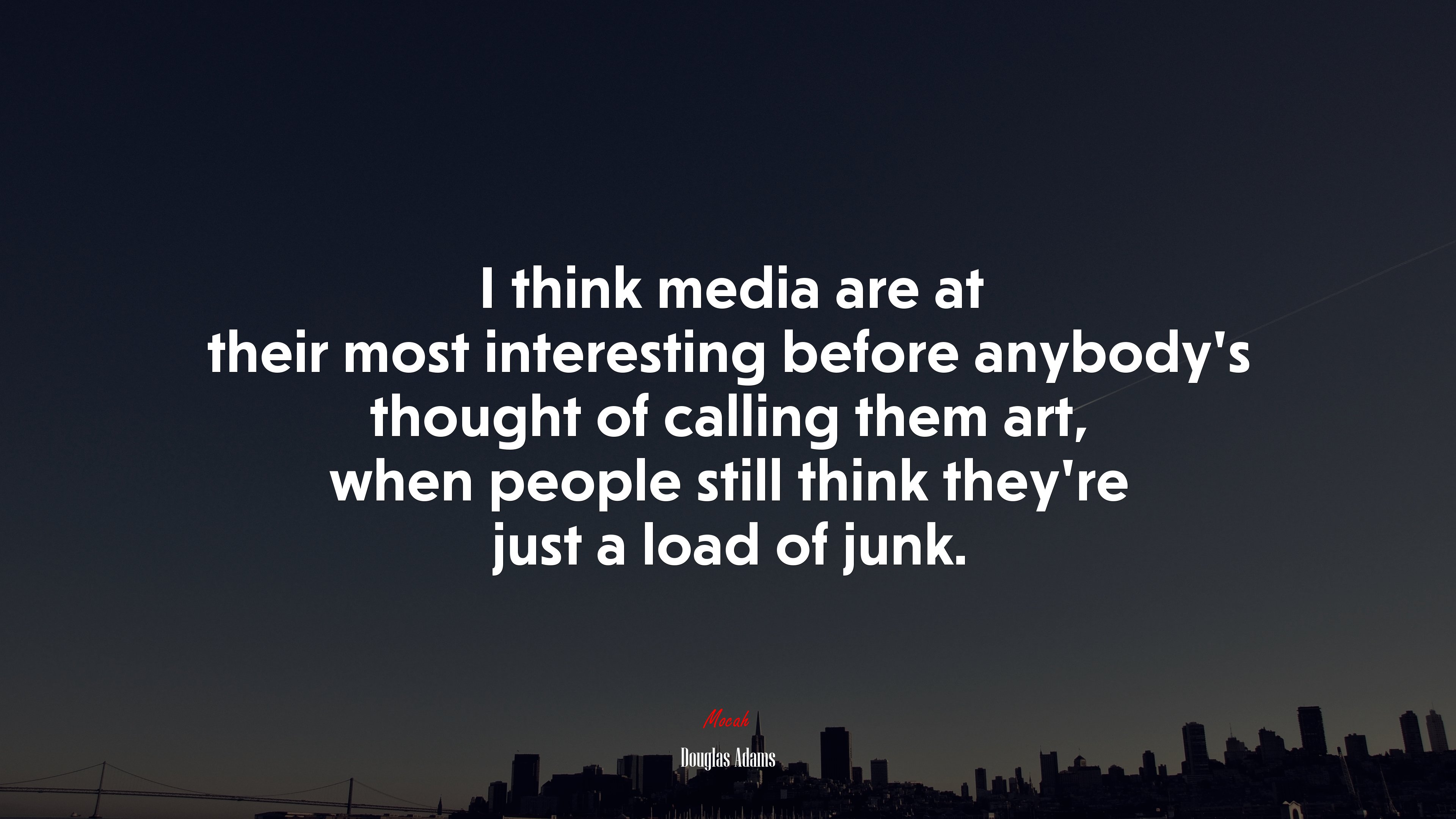 I think media are at their most interesting before anybody’s thought of calling them art, when people still think they’re just a load of junk. | Douglas Adams quote HD Wallpaper