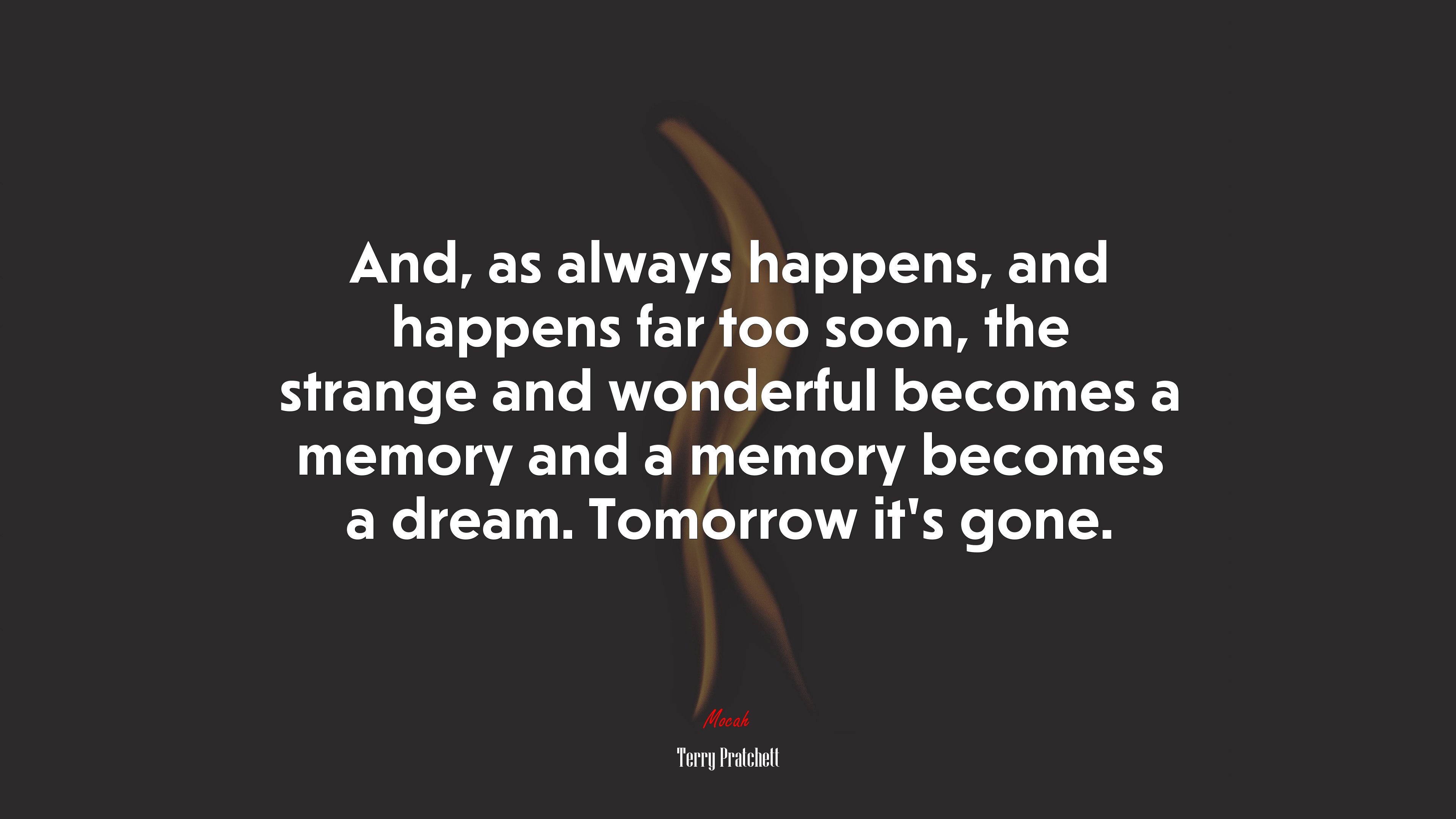 And, as always happens, and happens far too soon, the strange and wonderful becomes a memory and a memory becomes a dream. Tomorrow it’s gone. | Terry Pratchett quote HD Wallpaper