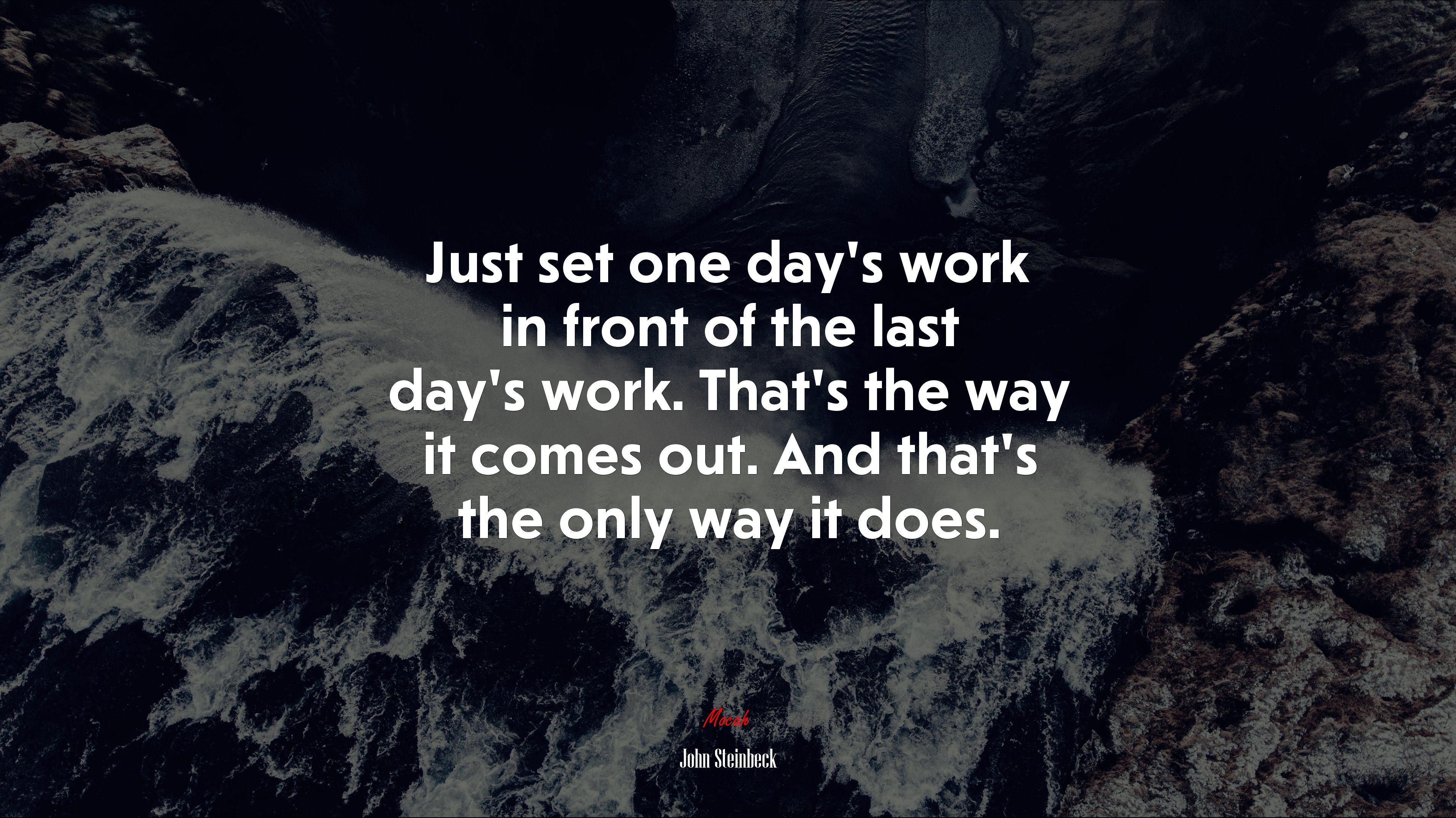 Just set one day’s work in front of the last day’s work. That’s the way it comes out. And that’s the only way it does. | John Steinbeck quote HD Wallpaper