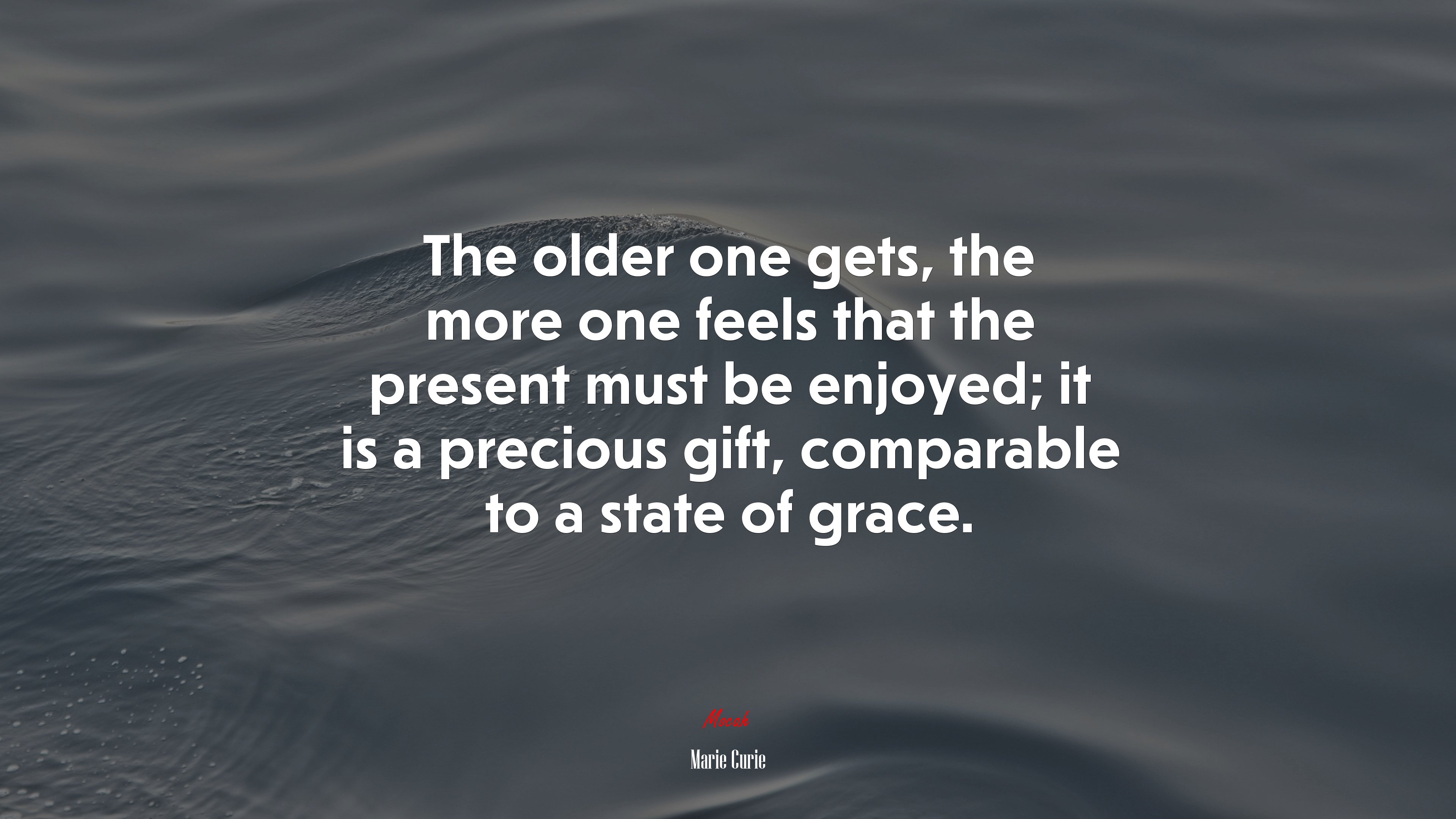 The older one gets, the more one feels that the present must be enjoyed; it is a precious gift, comparable to a state of grace. | Marie Curie quote HD Wallpaper