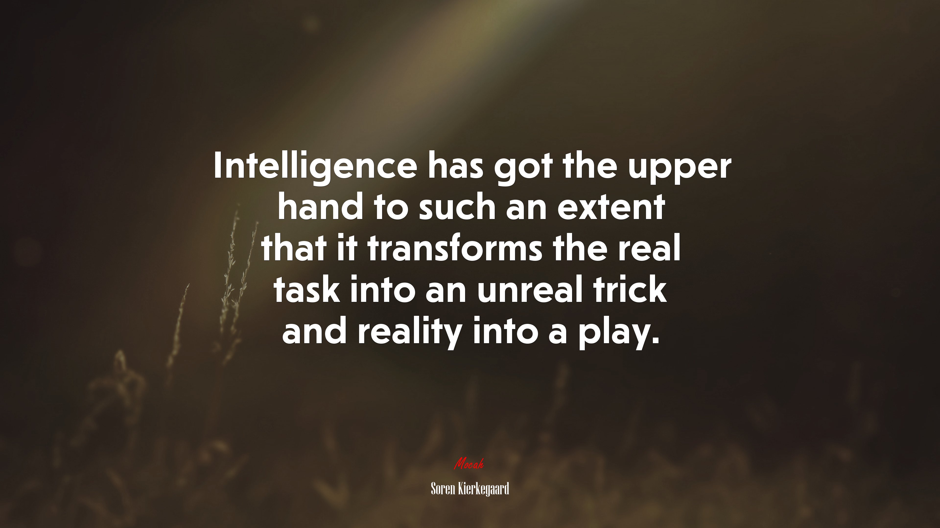 Intelligence has got the upper hand to such an extent that it transforms the real task into an unreal trick and reality into a play. | Soren Kierkegaard quote HD Wallpaper