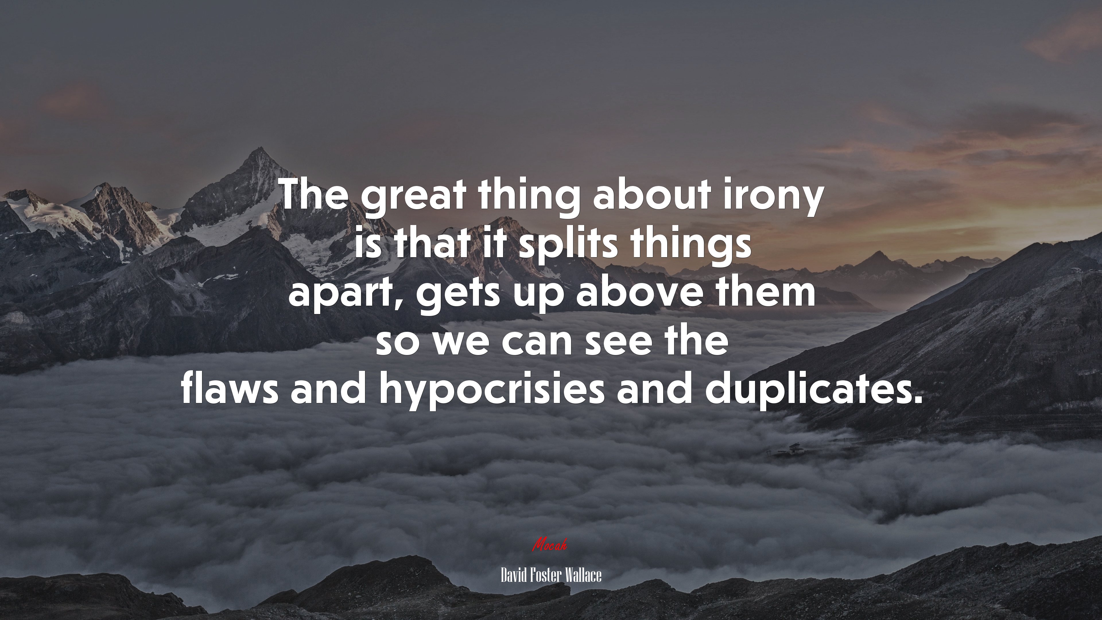 The great thing about irony is that it splits things apart, gets up above them so we can see the flaws and hypocrisies and duplicates. | David Foster Wallace quote HD Wallpaper