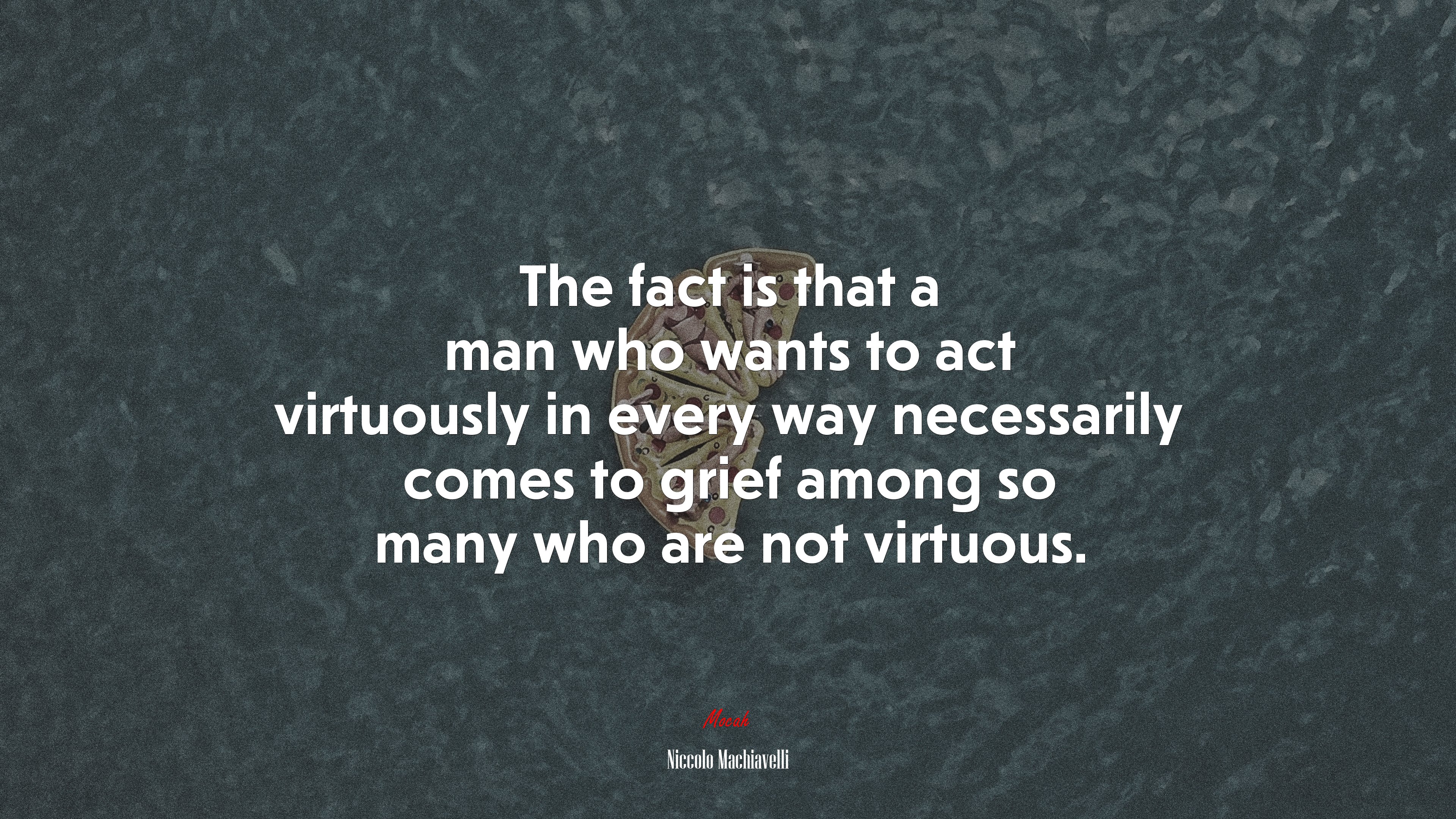 The fact is that a man who wants to act virtuously in every way necessarily comes to grief among so many who are not virtuous. | Niccolò Machiavelli quote HD Wallpaper