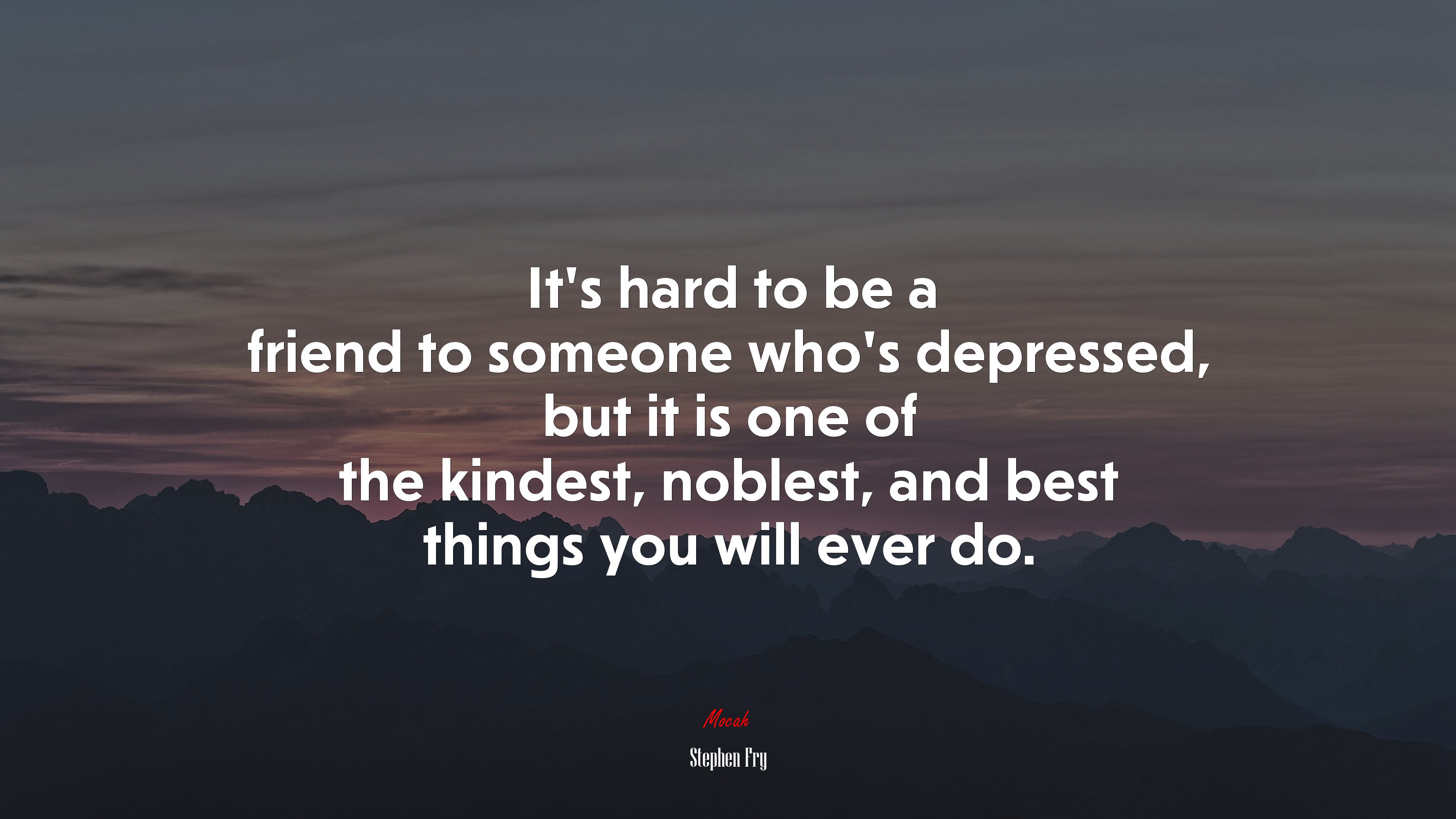It’s hard to be a friend to someone who’s depressed, but it is one of the kindest, noblest, and best things you will ever do. | Stephen Fry quote HD Wallpaper