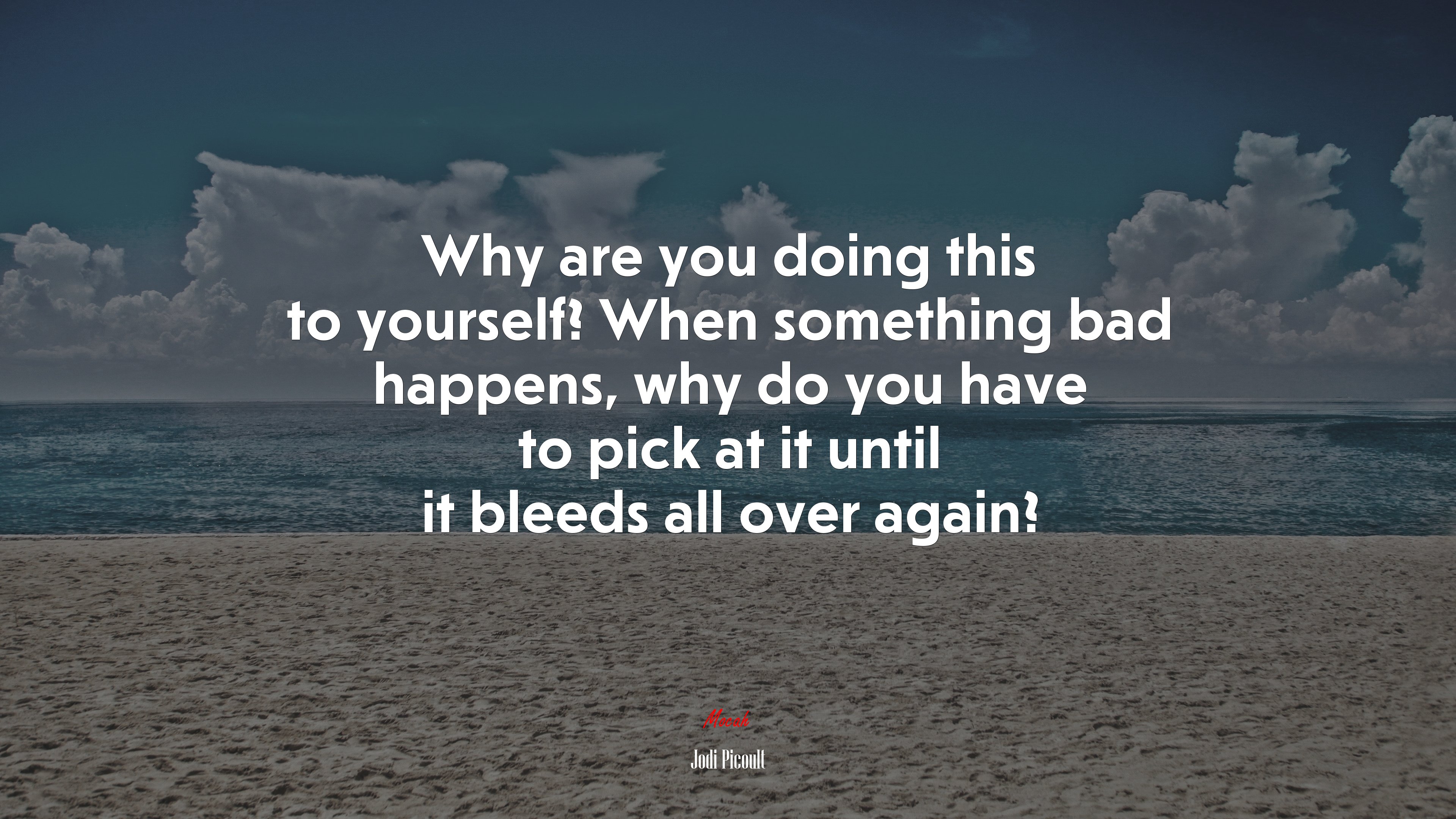Why are you doing this to yourself? When something bad happens, why do you have to pick at it until it bleeds all over again? | Jodi Picoult quote HD Wallpaper