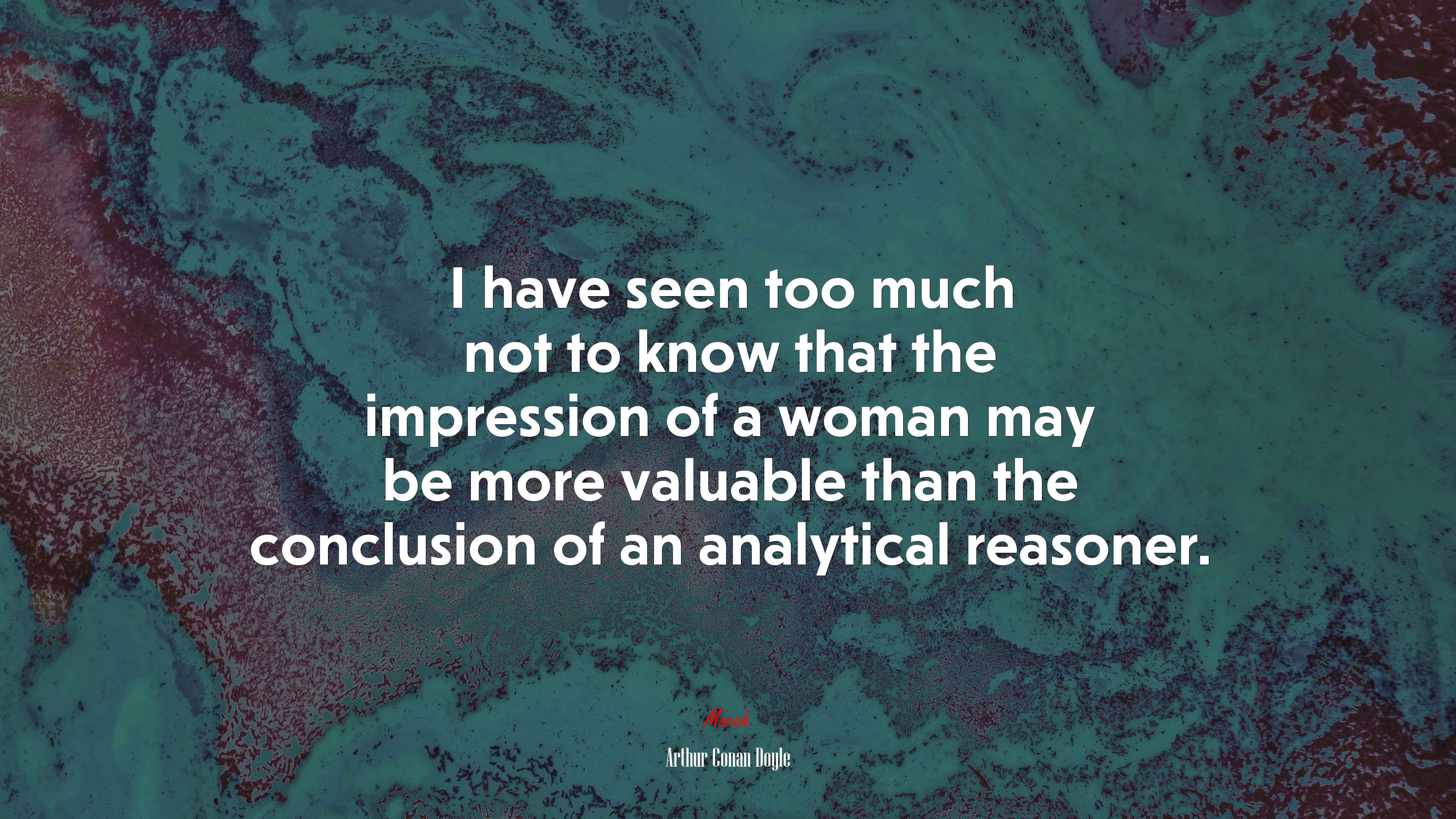 I have seen too much not to know that the impression of a woman may be more valuable than the conclusion of an analytical reasoner. | Arthur Conan Doyle quote HD Wallpaper