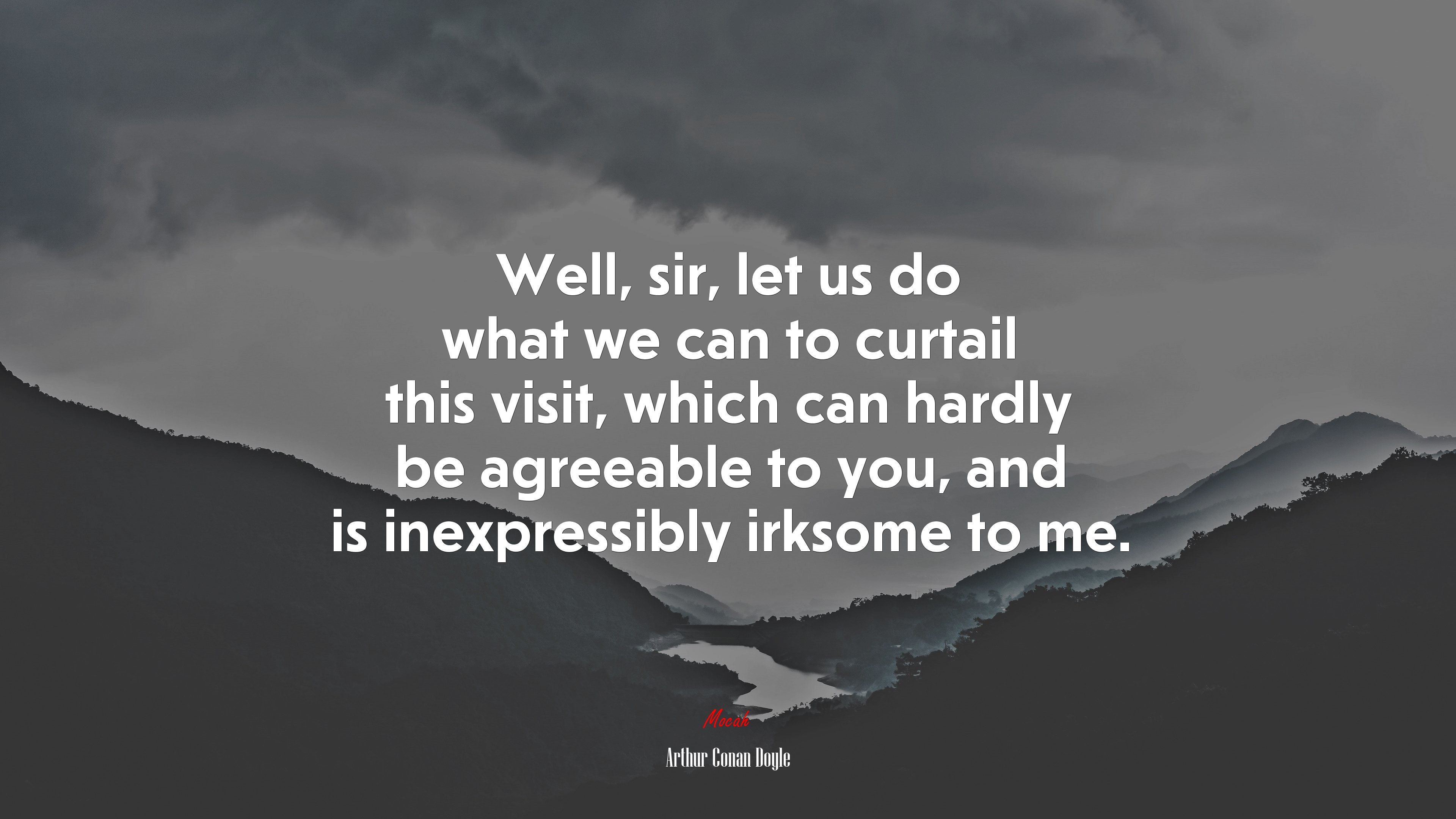 Well, sir, let us do what we can to curtail this visit, which can hardly be agreeable to you, and is inexpressibly irksome to me. | Arthur Conan Doyle quote HD Wallpaper