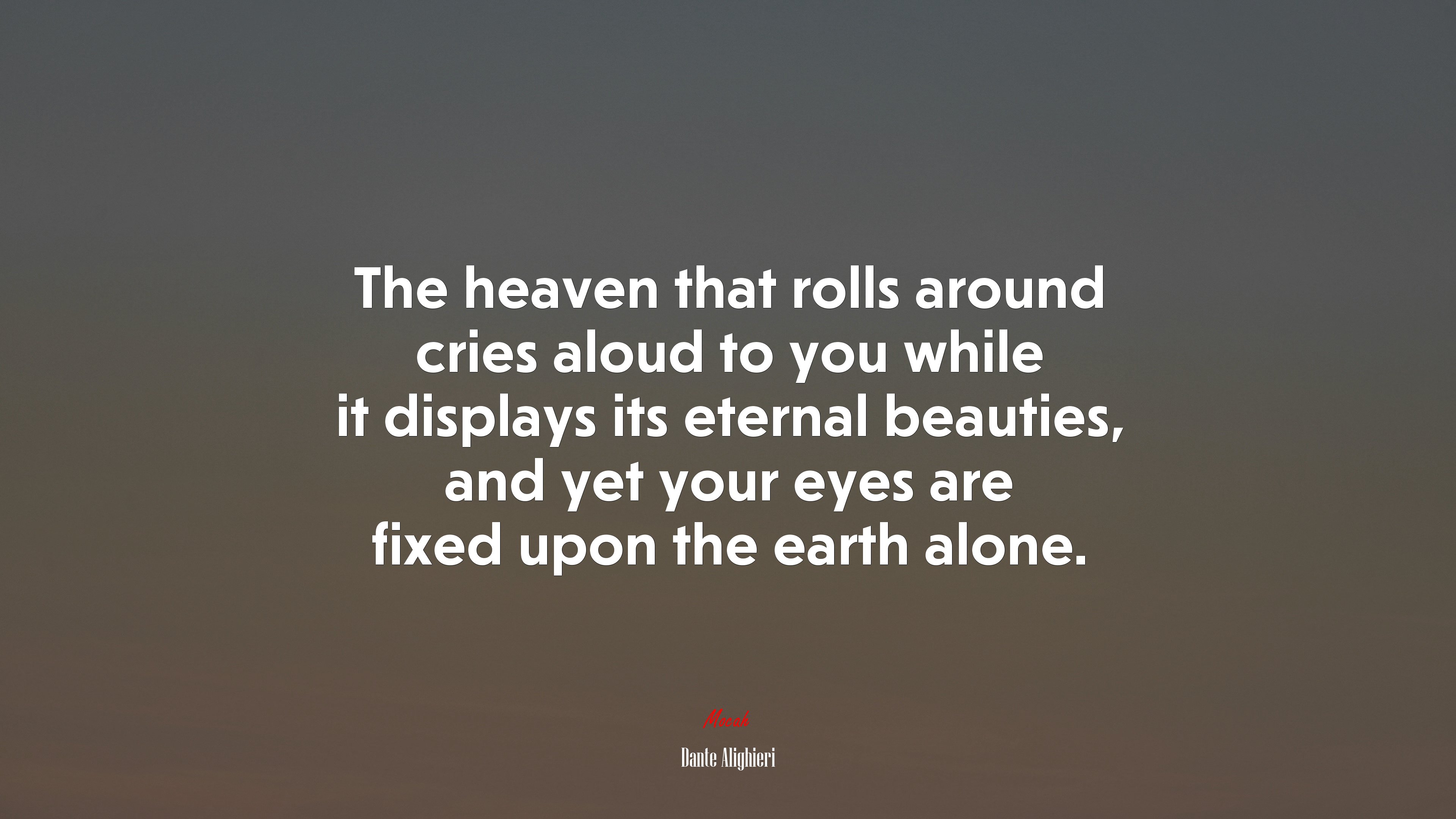 The heaven that rolls around cries aloud to you while it displays its eternal beauties, and yet your eyes are fixed upon the earth alone. | Dante Alighieri quote HD Wallpaper