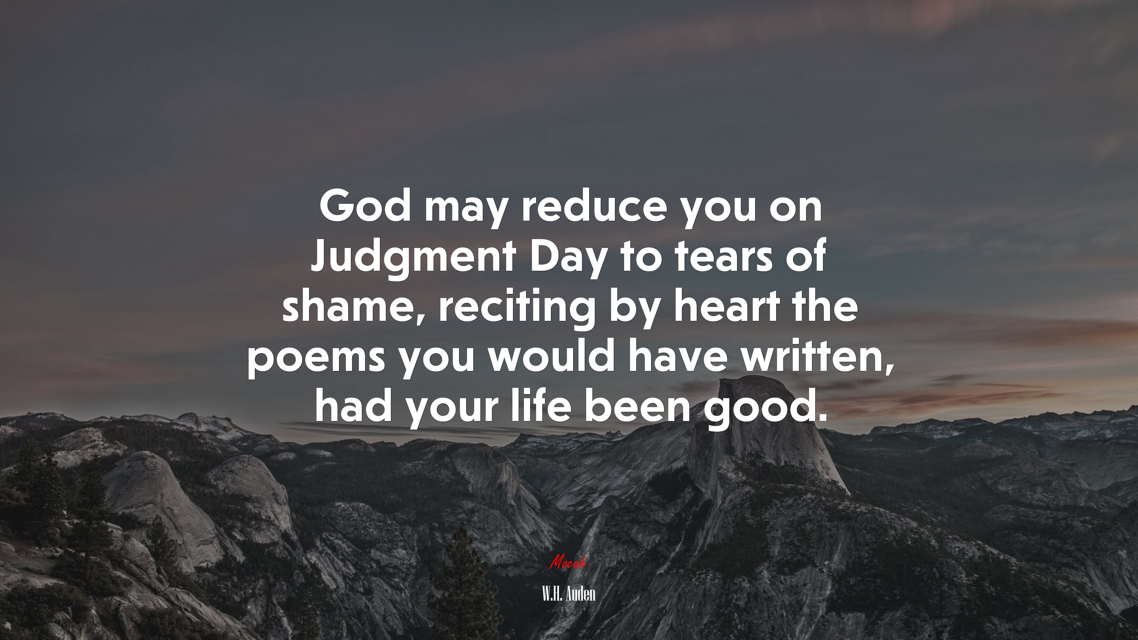 God may reduce you on Judgment Day to tears of shame, reciting by heart the poems you would have written, had your life been good. | W.H. Auden quote HD Wallpaper