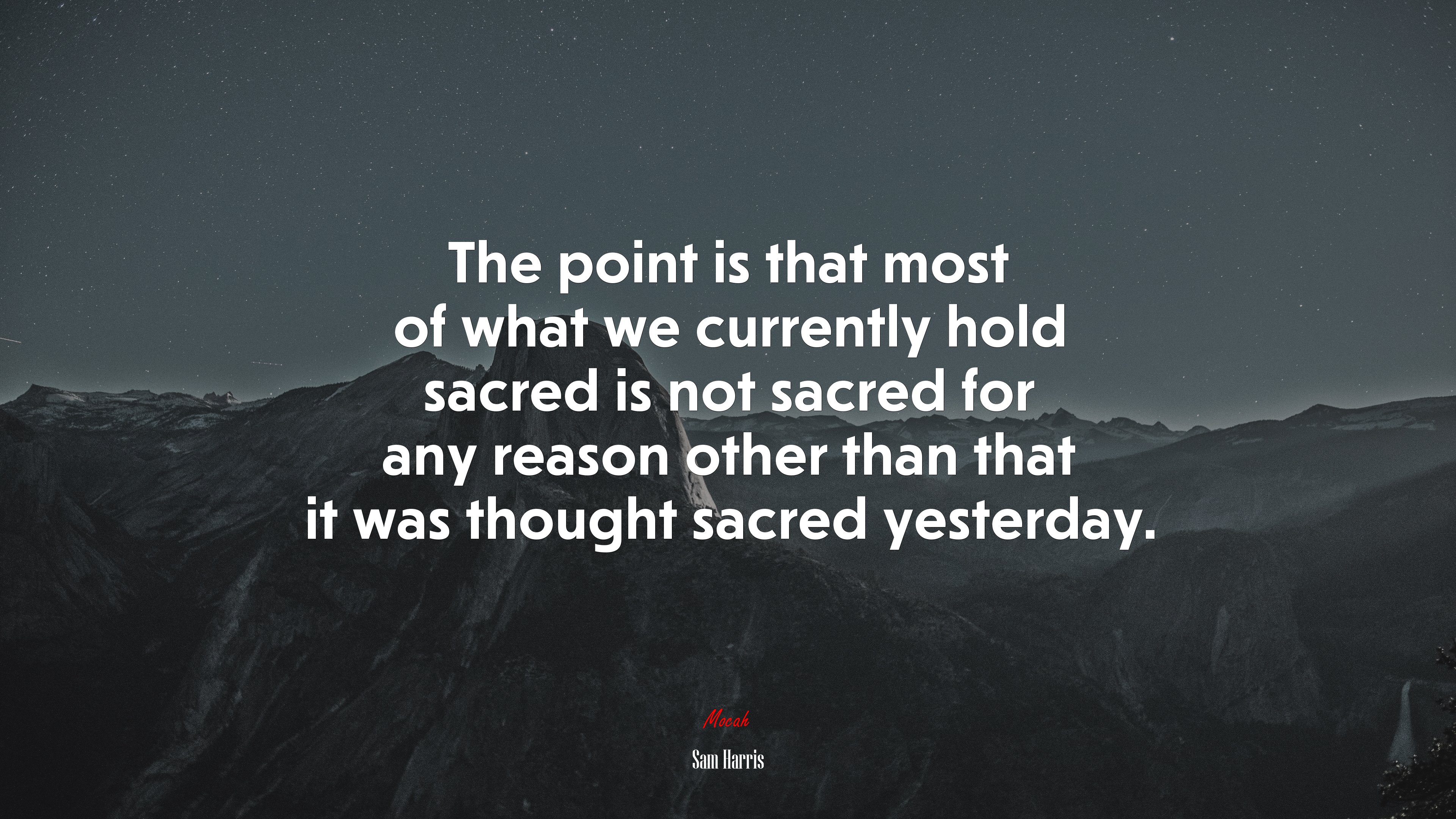 The point is that most of what we currently hold sacred is not sacred for any reason other than that it was thought sacred yesterday. | Sam Harris quote HD Wallpaper