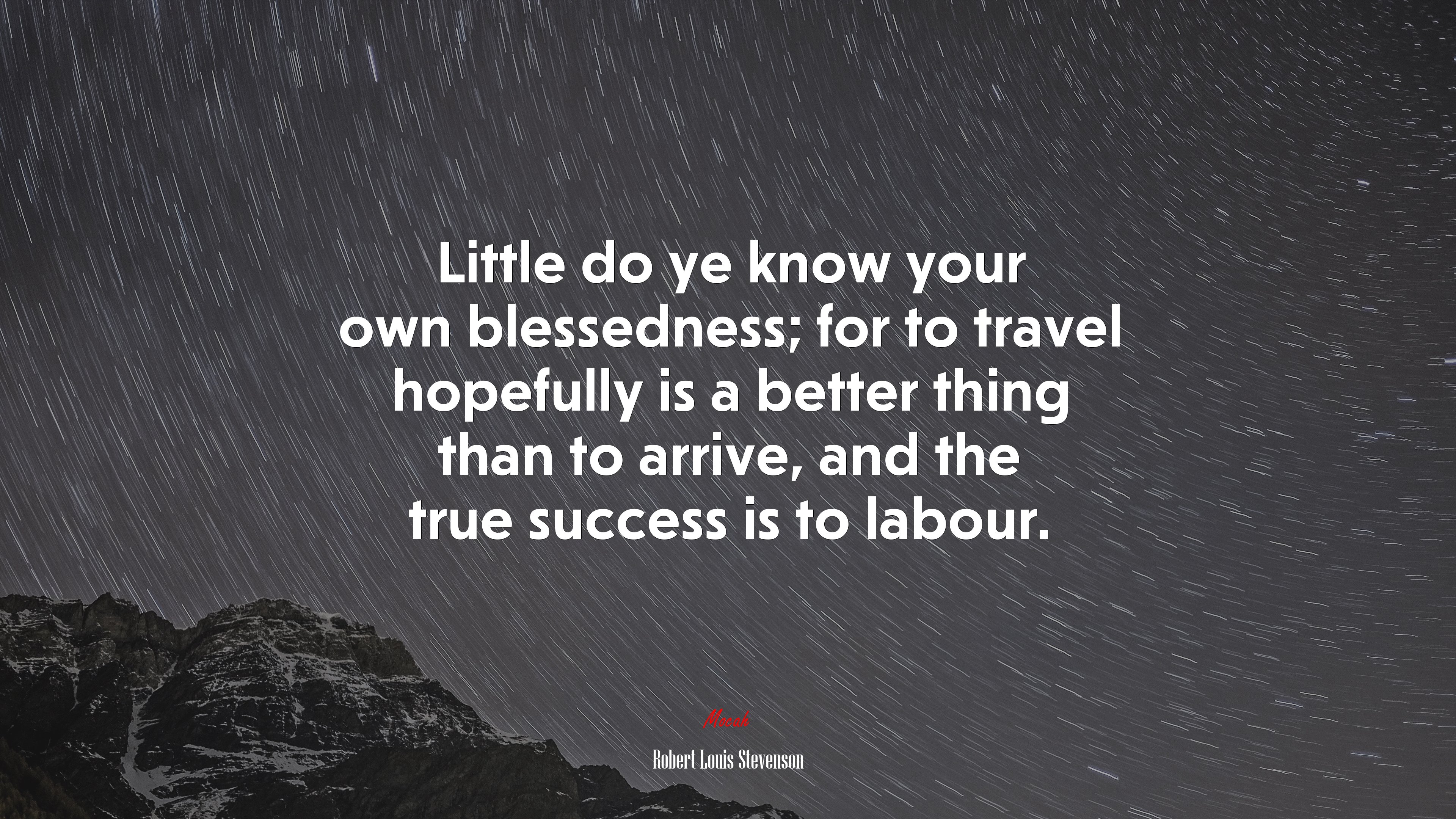 Little do ye know your own blessedness; for to travel hopefully is a better thing than to arrive, and the true success is to labour. | Robert Louis Stevenson quote HD Wallpaper