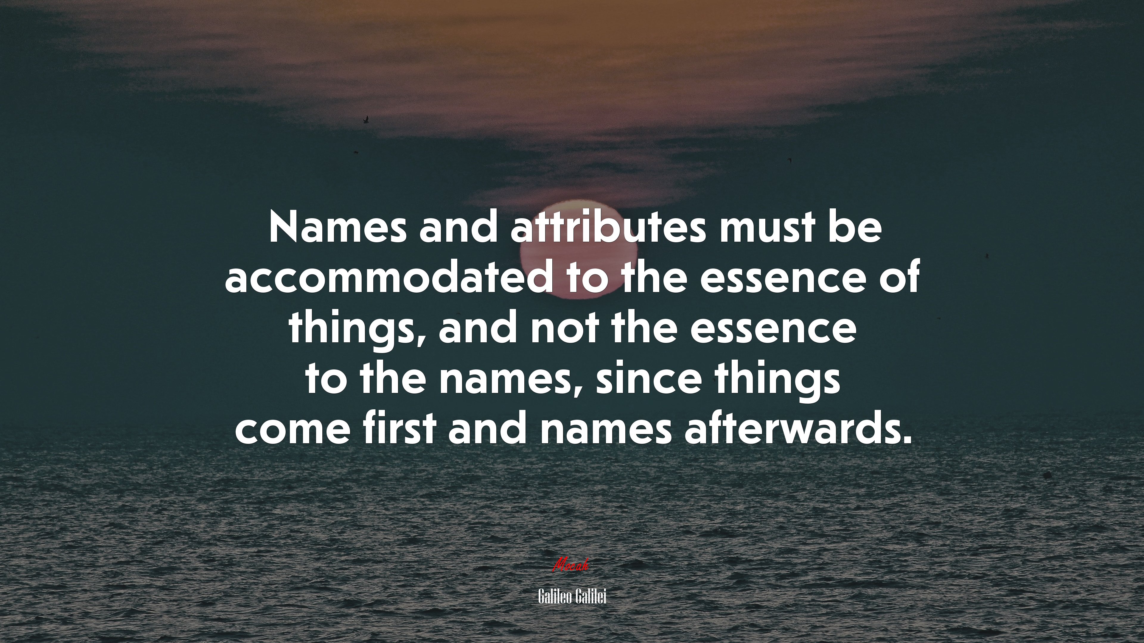 Names and attributes must be accommodated to the essence of things, and not the essence to the names, since things come first and names afterwards. | Galileo Galilei quote HD Wallpaper