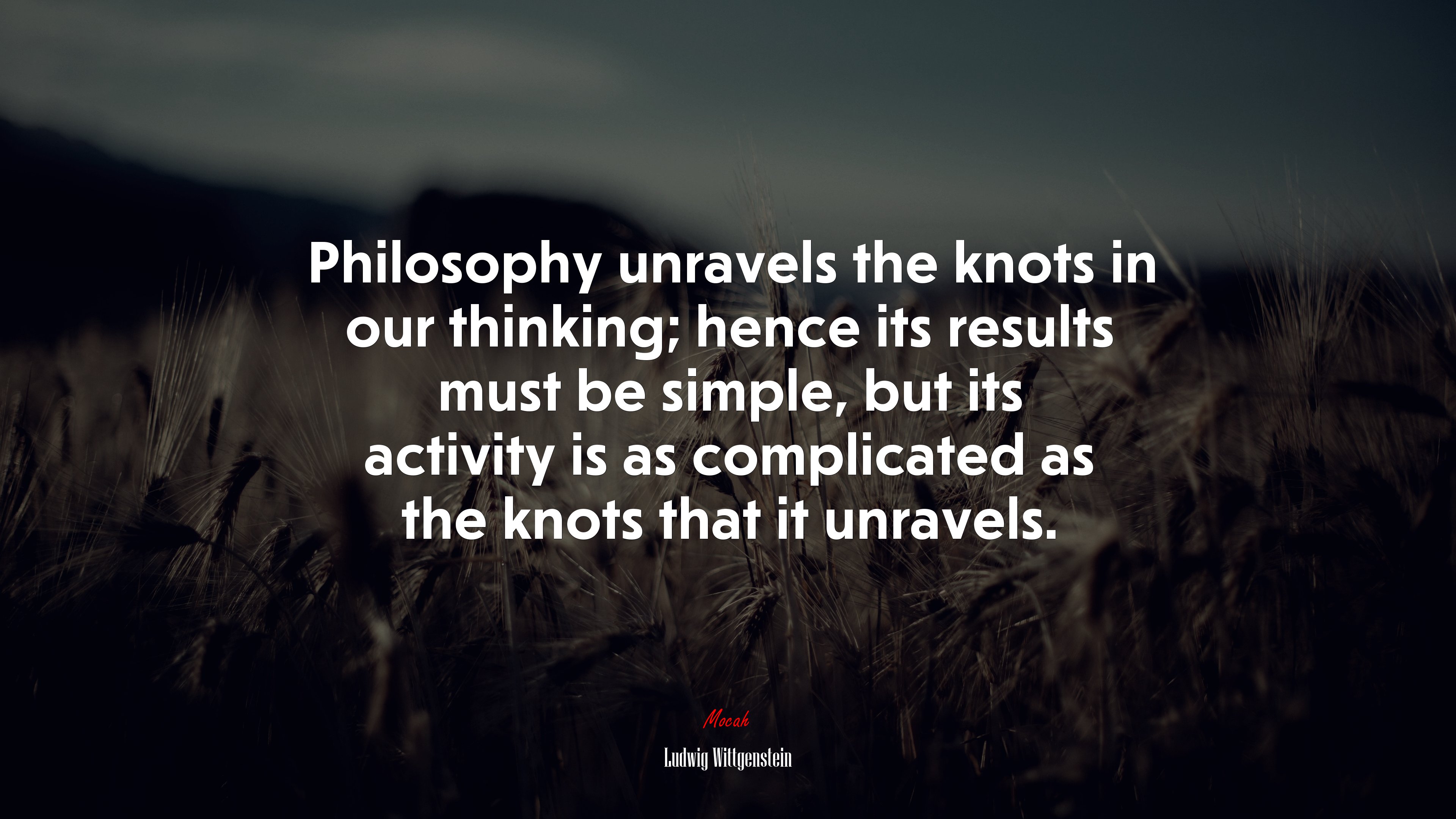 Philosophy unravels the knots in our thinking; hence its results must be simple, but its activity is as complicated as the knots that it unravels. | Ludwig Wittgenstein quote HD Wallpaper
