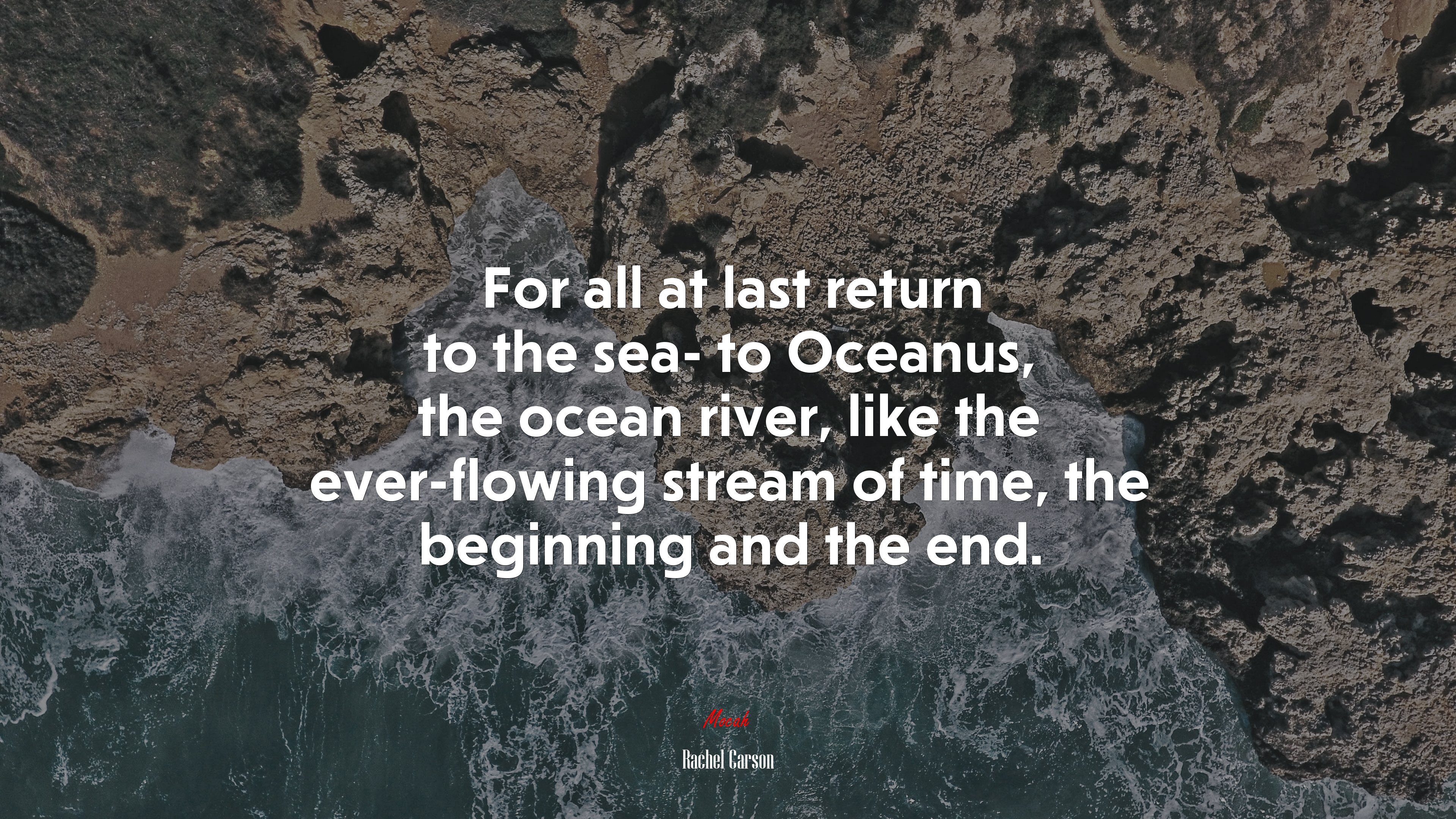 For all at last return to the sea- to Oceanus, the ocean river, like the ever-flowing stream of time, the beginning and the end. | Rachel Carson quote HD Wallpaper