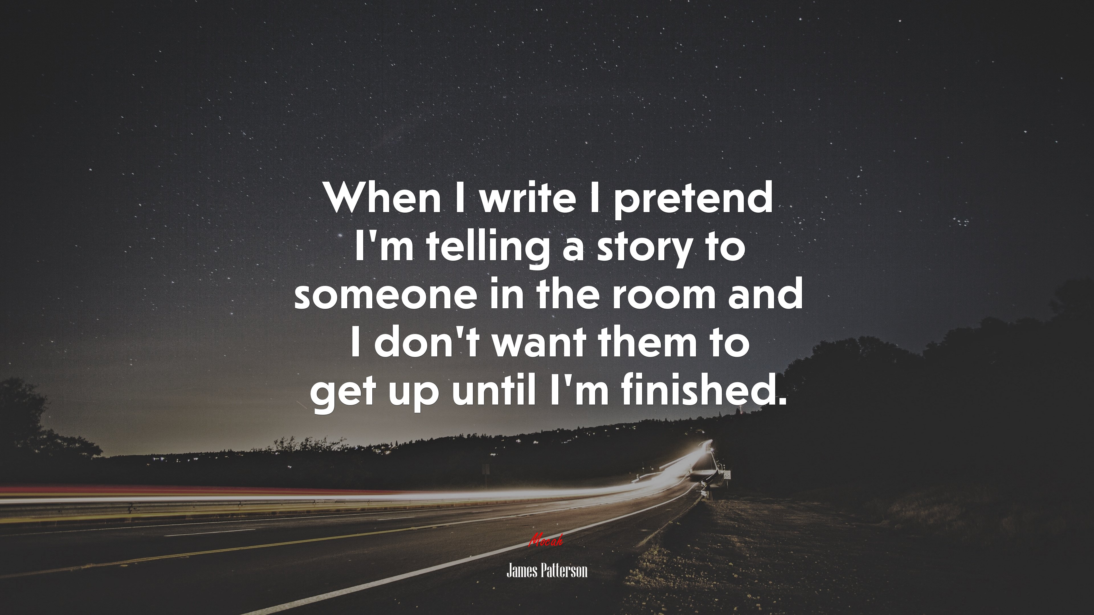 When I write I pretend I’m telling a story to someone in the room and I don’t want them to get up until I’m finished. | James Patterson quote HD Wallpaper