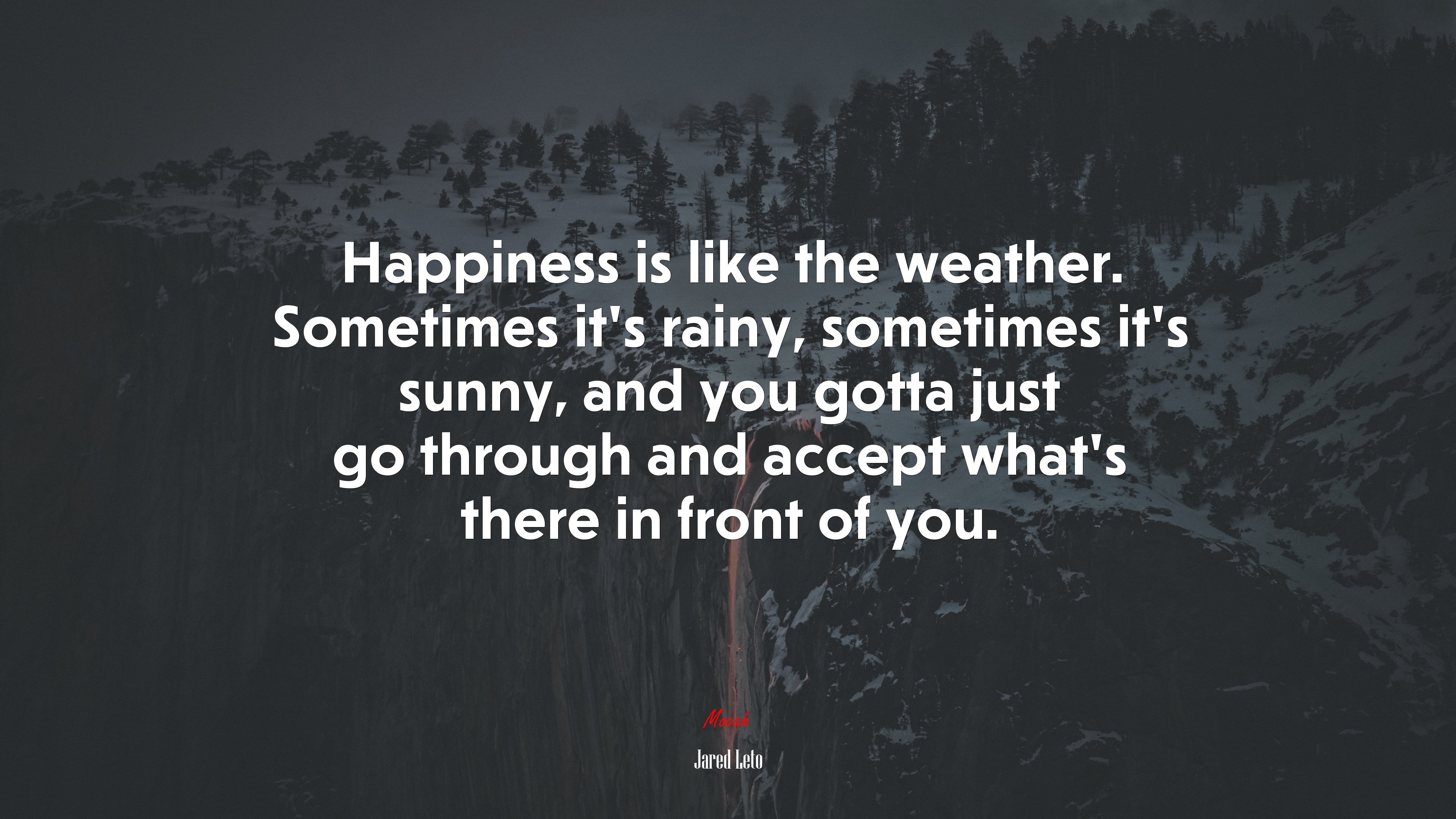 Happiness is like the weather. Sometimes it’s rainy, sometimes it’s sunny, and you gotta just go through and accept what’s there in front of you. | Jared Leto quote HD Wallpaper