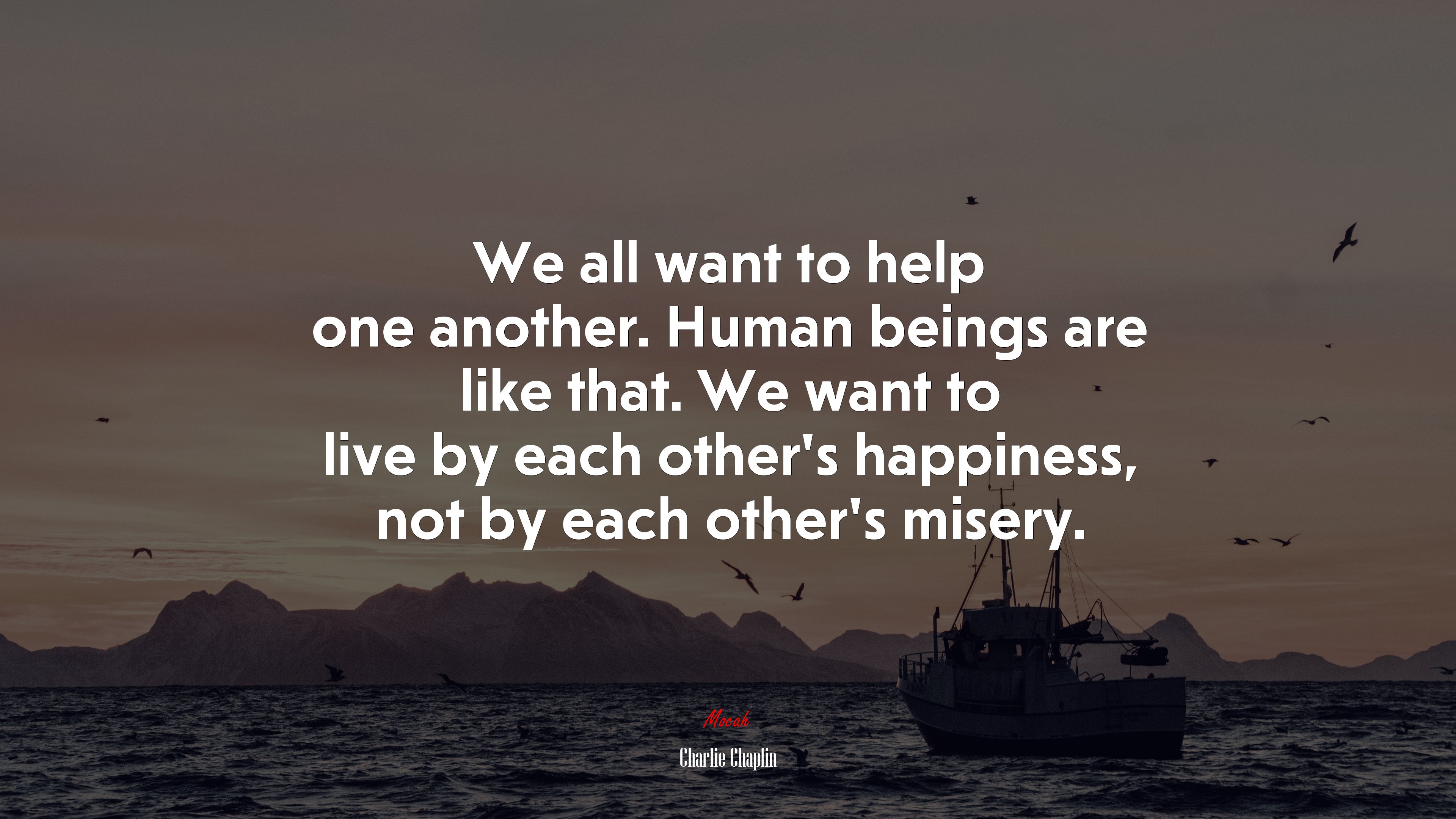 We all want to help one another. Human beings are like that. We want to live by each other’s happiness, not by each other’s misery. | Charlie Chaplin quote HD Wallpaper