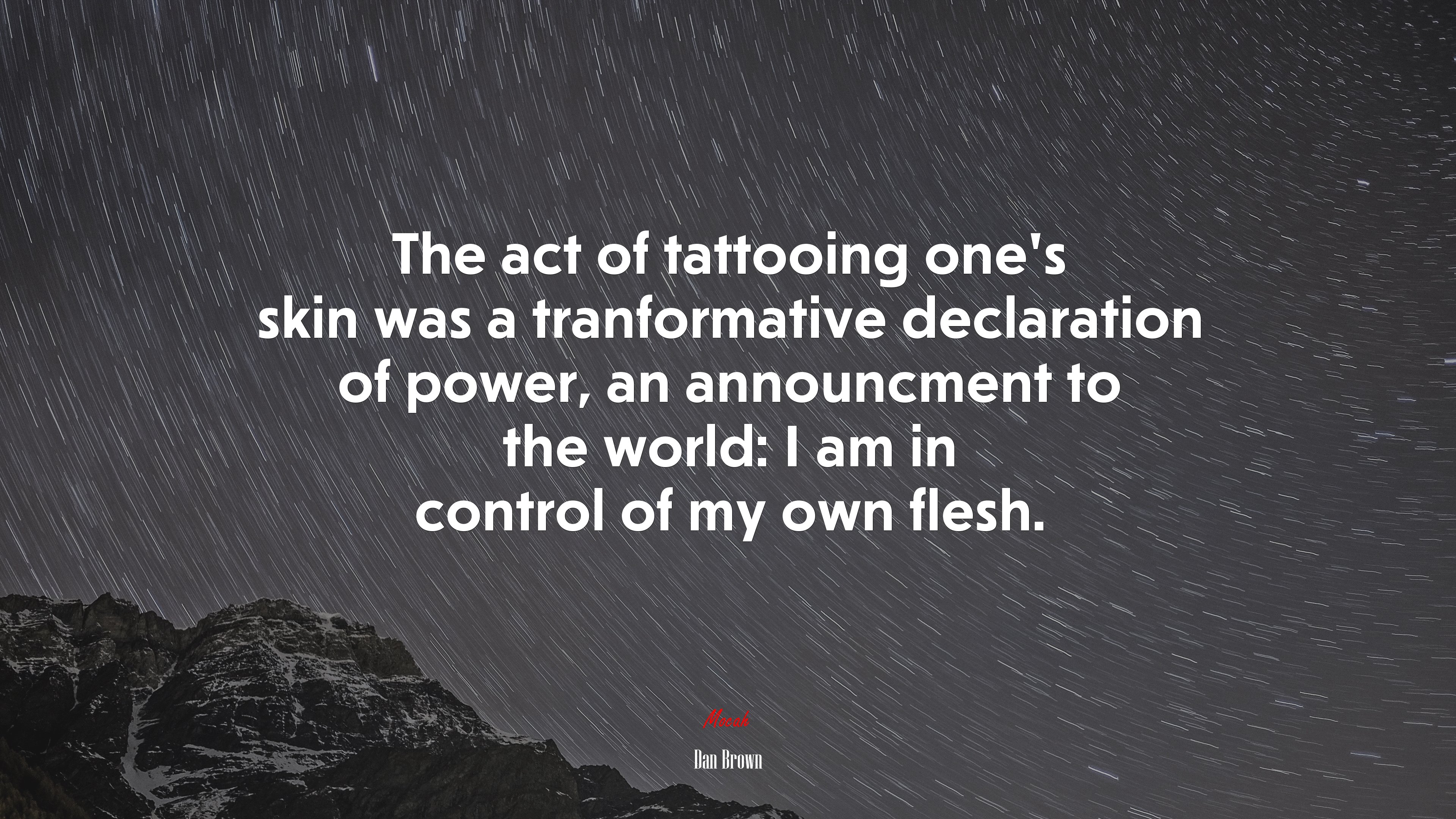 The act of tattooing one’s skin was a tranformative declaration of power, an announcment to the world: I am in control of my own flesh. | Dan Brown quote HD Wallpaper