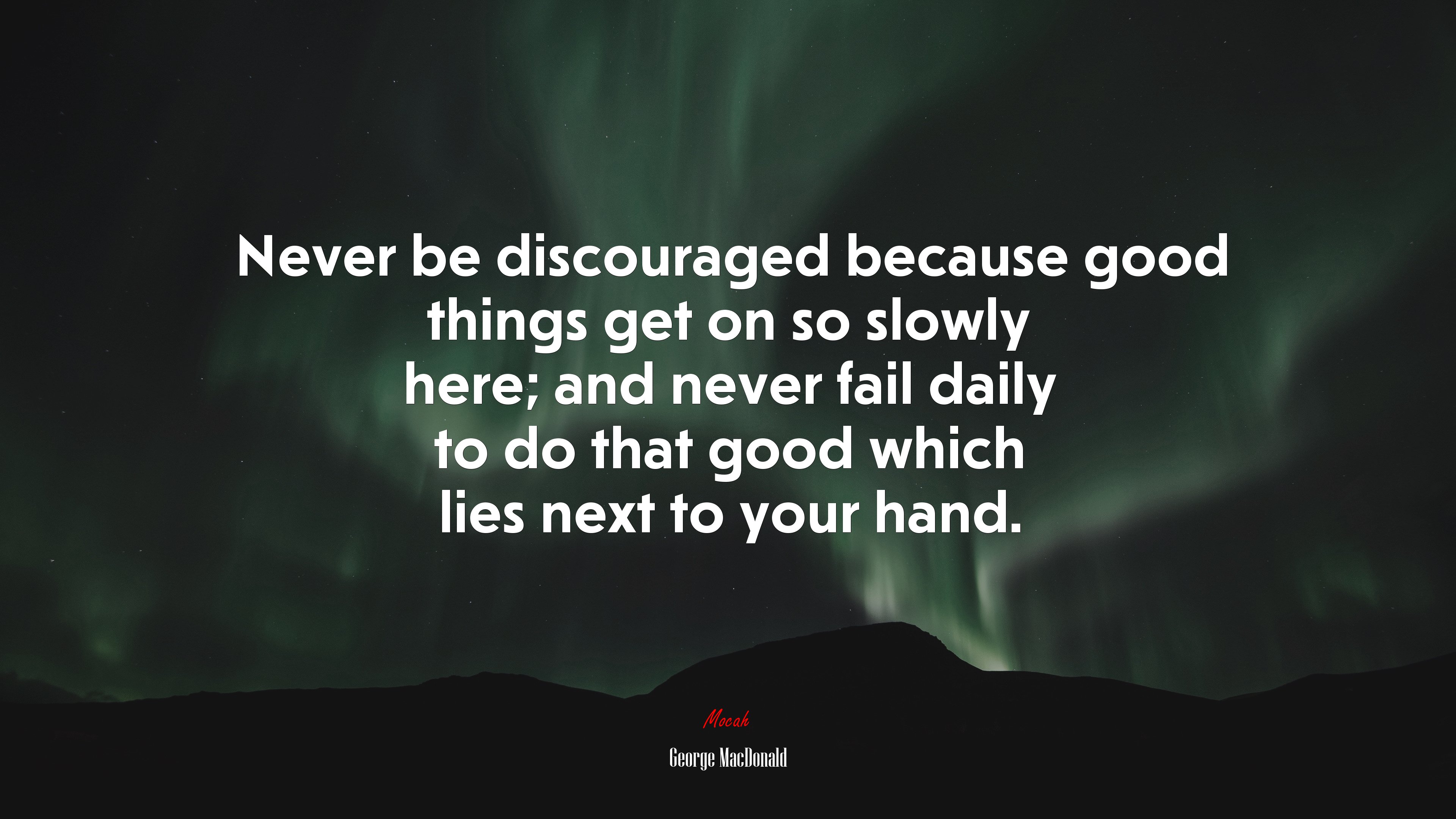 Never be discouraged because good things get on so slowly here; and never fail daily to do that good which lies next to your hand. | George MacDonald quote HD Wallpaper