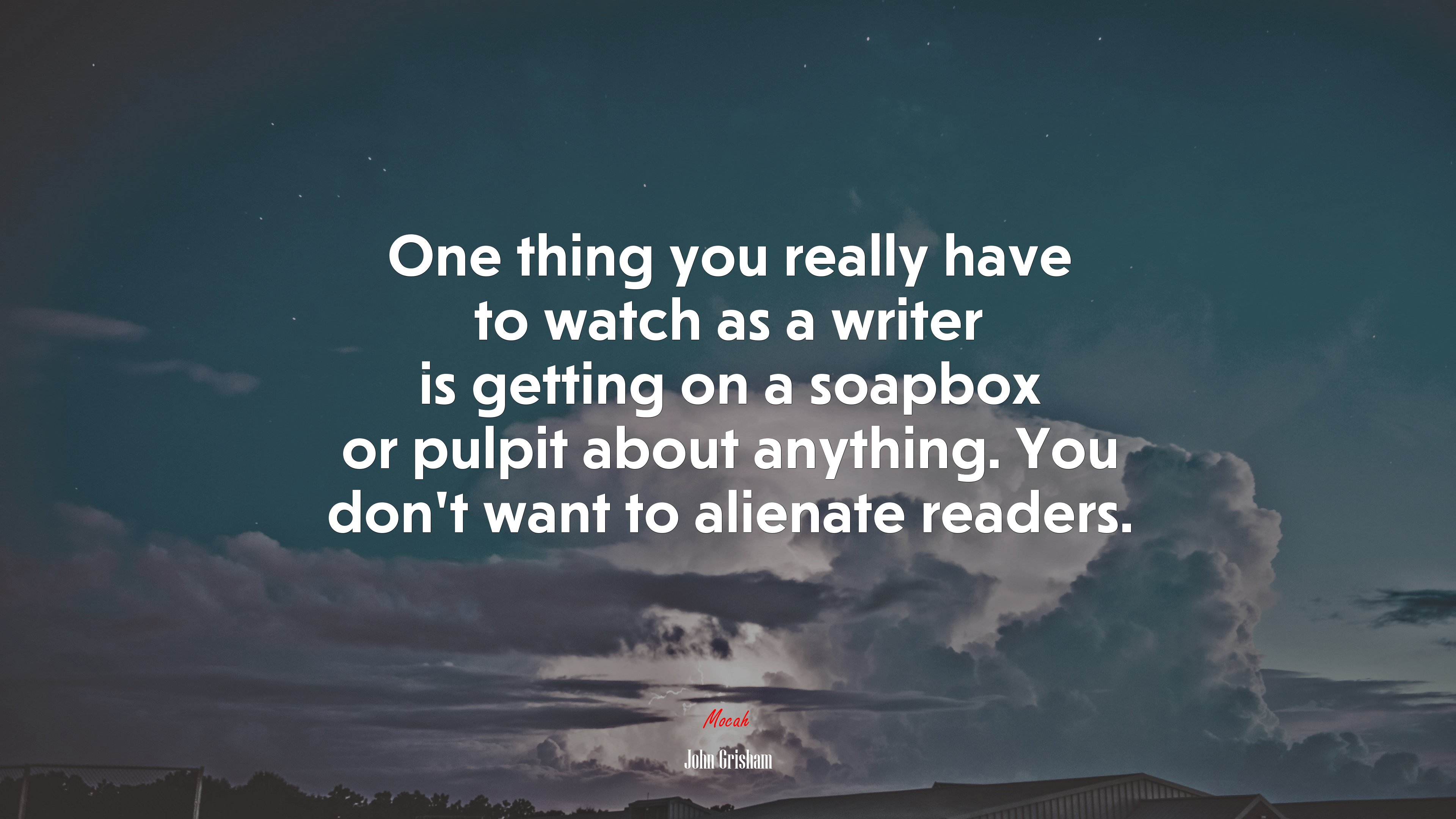 One thing you really have to watch as a writer is getting on a soapbox or pulpit about anything. You don’t want to alienate readers. | John Grisham quote HD Wallpaper