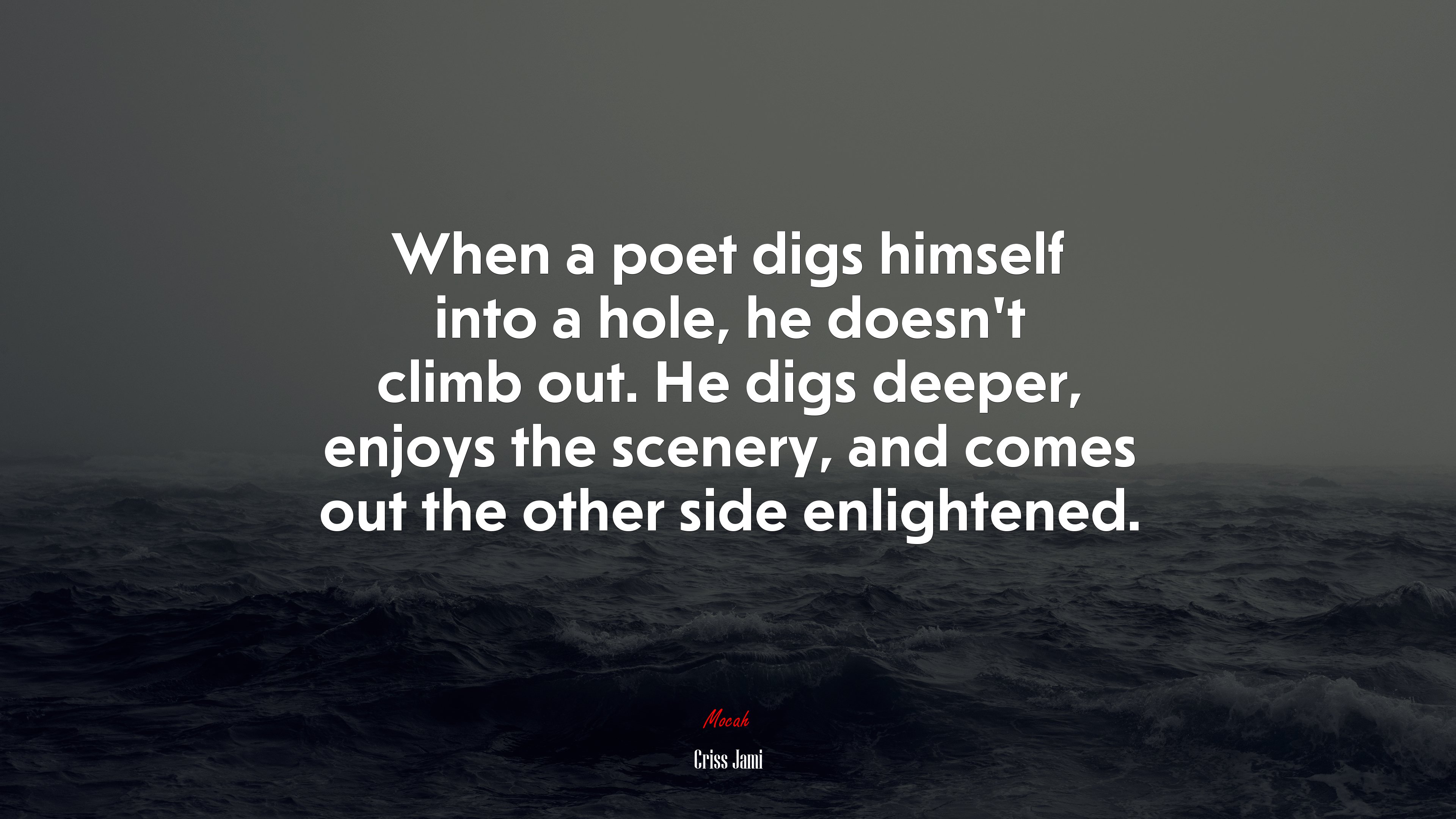 When a poet digs himself into a hole, he doesn’t climb out. He digs deeper, enjoys the scenery, and comes out the other side enlightened. | Criss Jami quote HD Wallpaper