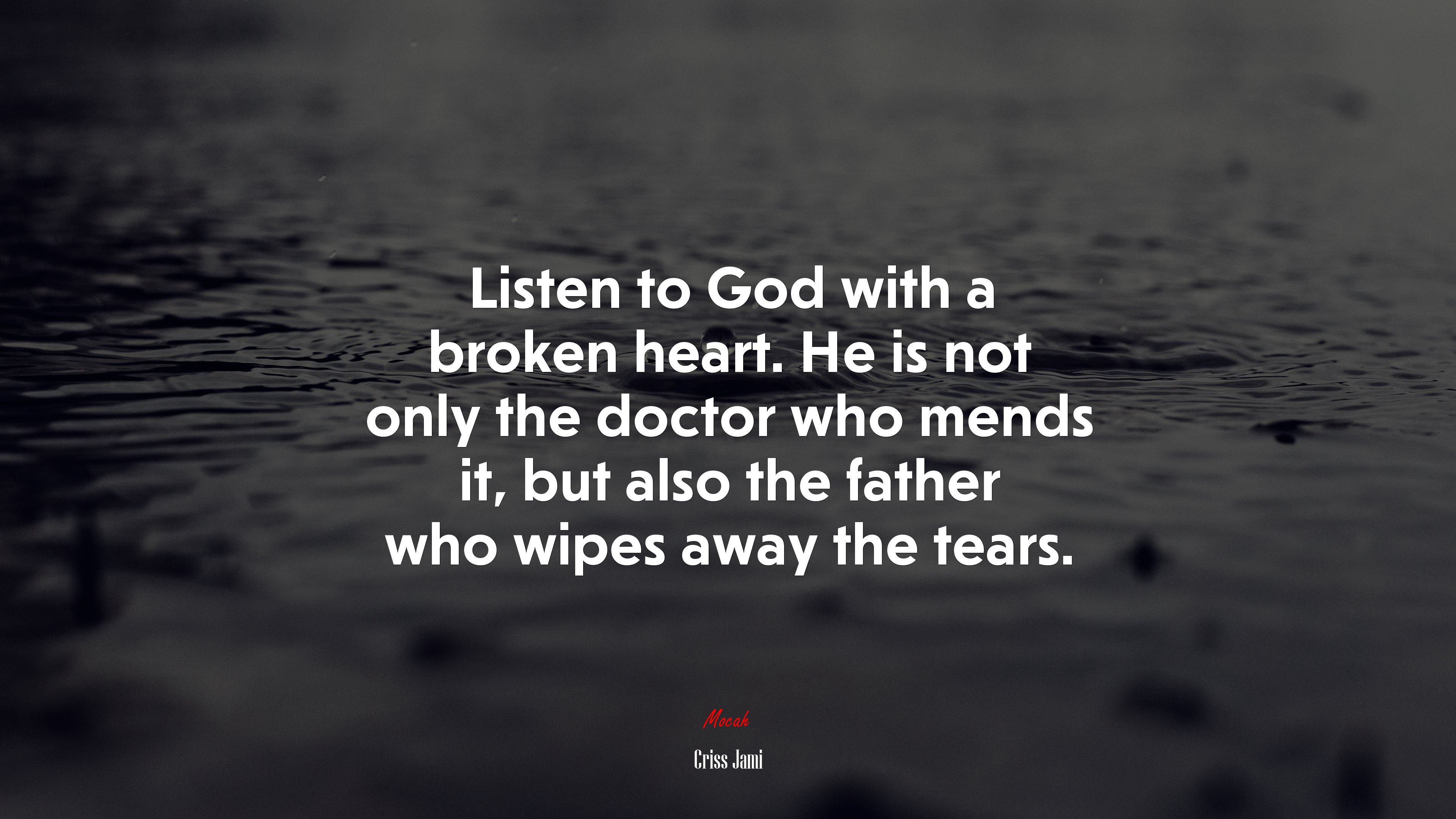 Listen to God with a broken heart. He is not only the doctor who mends it, but also the father who wipes away the tears. | Criss Jami quote HD Wallpaper