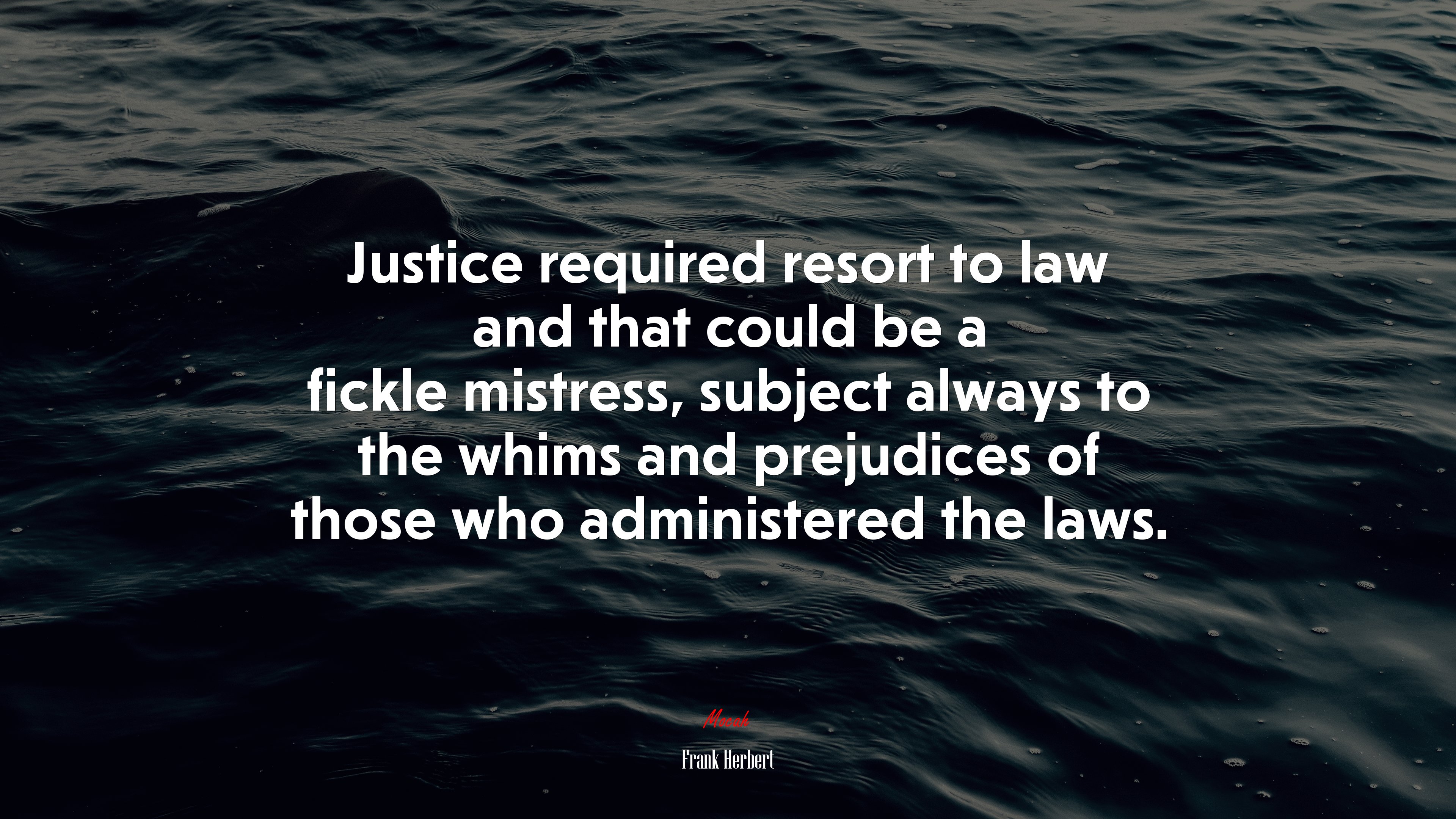 Justice required resort to law and that could be a fickle mistress, subject always to the whims and prejudices of those who administered the laws. | Frank Herbert quote HD Wallpaper