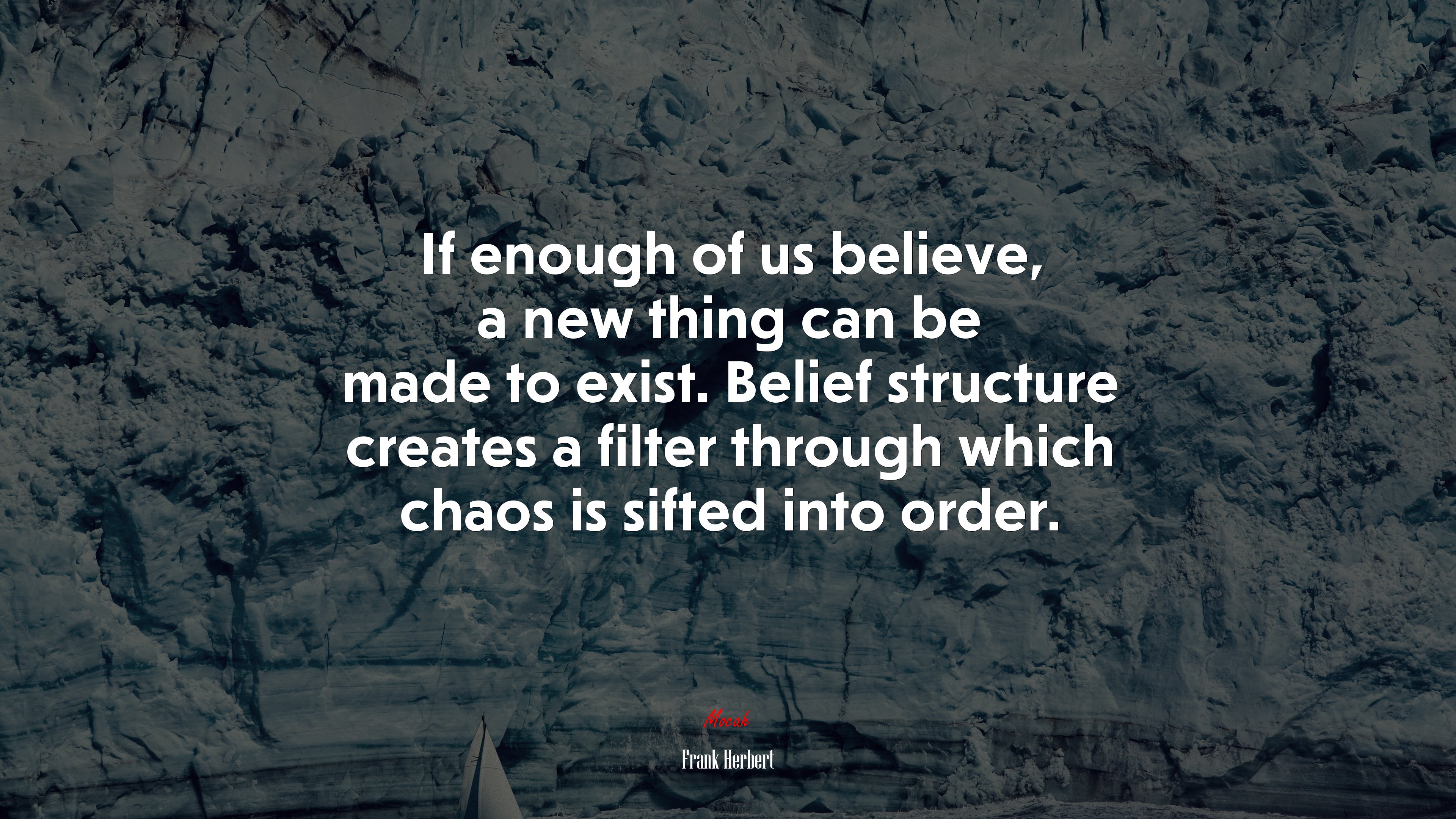 If enough of us believe, a new thing can be made to exist. Belief structure creates a filter through which chaos is sifted into order. | Frank Herbert quote HD Wallpaper