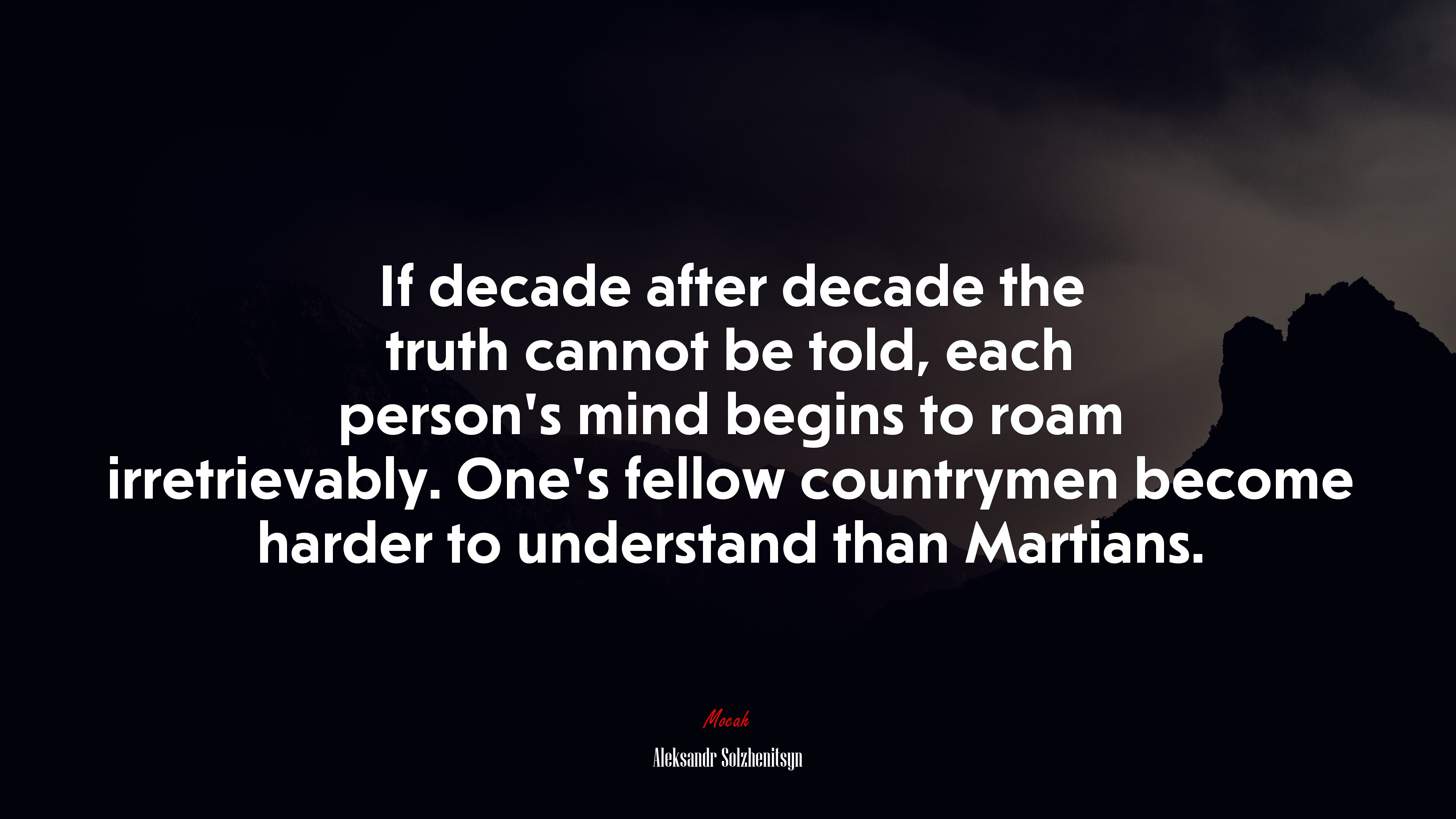 If decade after decade the truth cannot be told, each person’s mind begins to roam irretrievably. One’s fellow countrymen become harder to understand than Martians. | Aleksandr Solzhenitsyn quote HD Wallpaper
