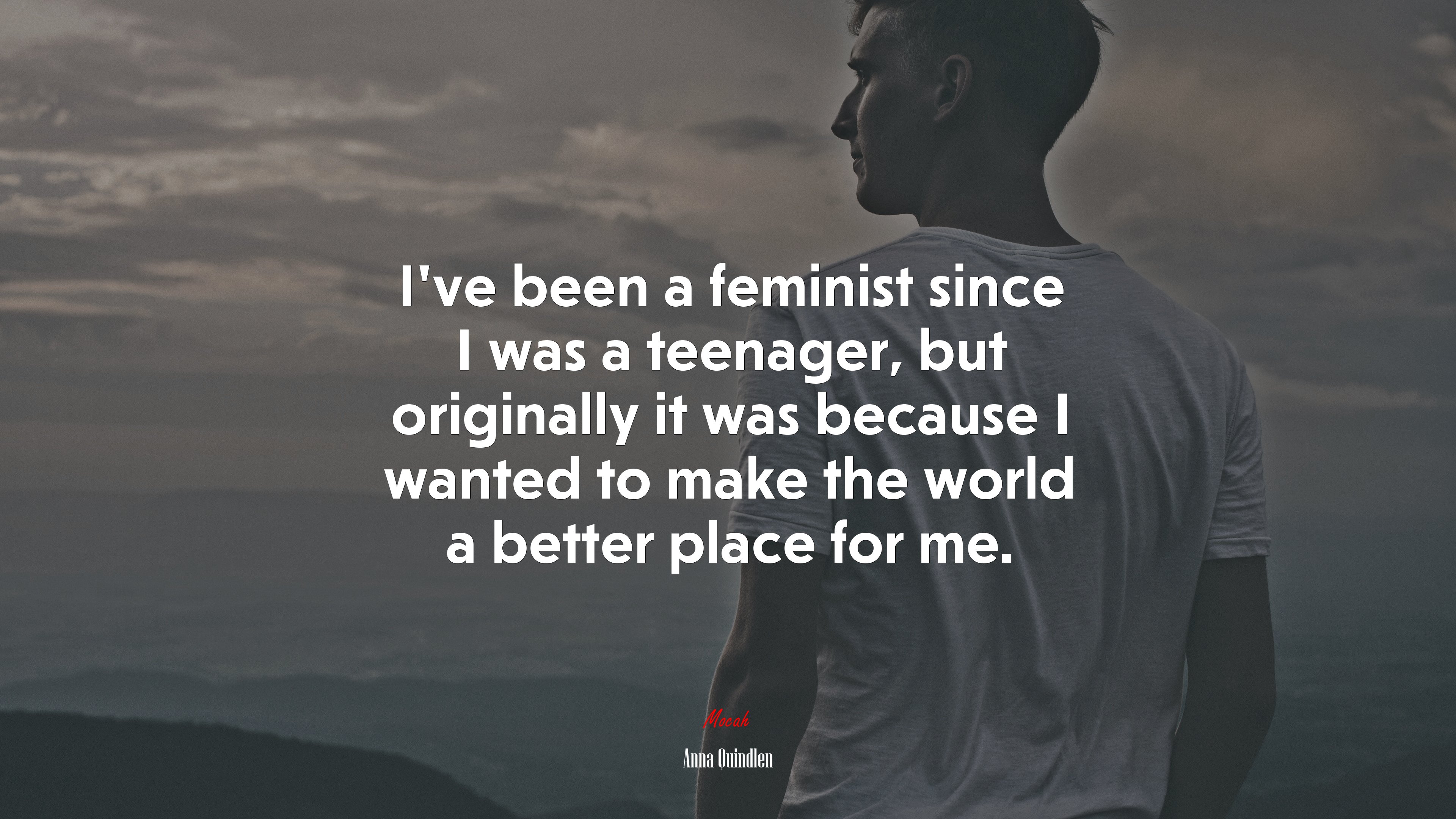 I’ve been a feminist since I was a teenager, but originally it was because I wanted to make the world a better place for me. | Anna Quindlen quote HD Wallpaper