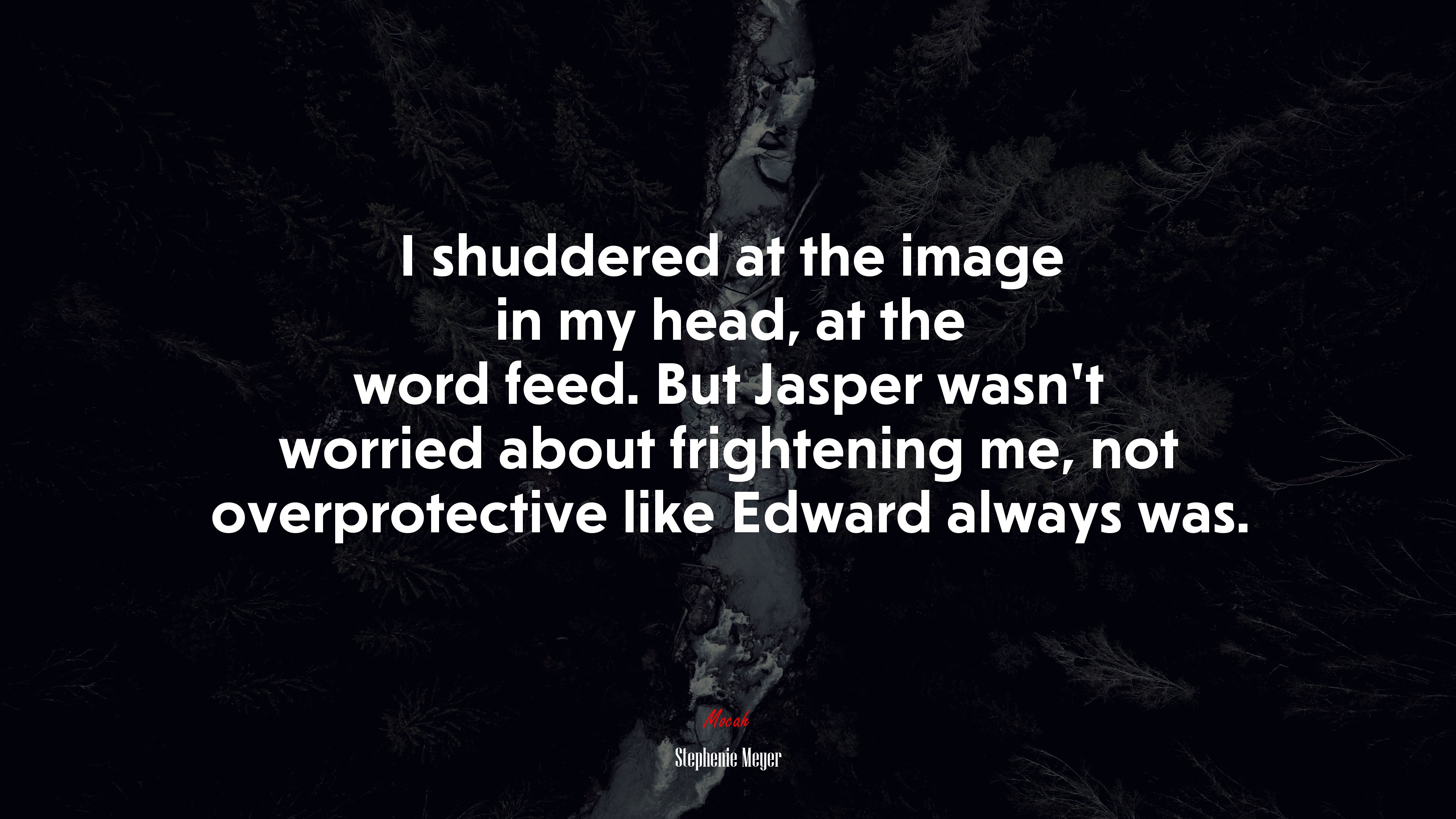 I shuddered at the image in my head, at the word feed. But Jasper wasn’t worried about frightening me, not overprotective like Edward always was. | Stephenie Meyer quote HD Wallpaper