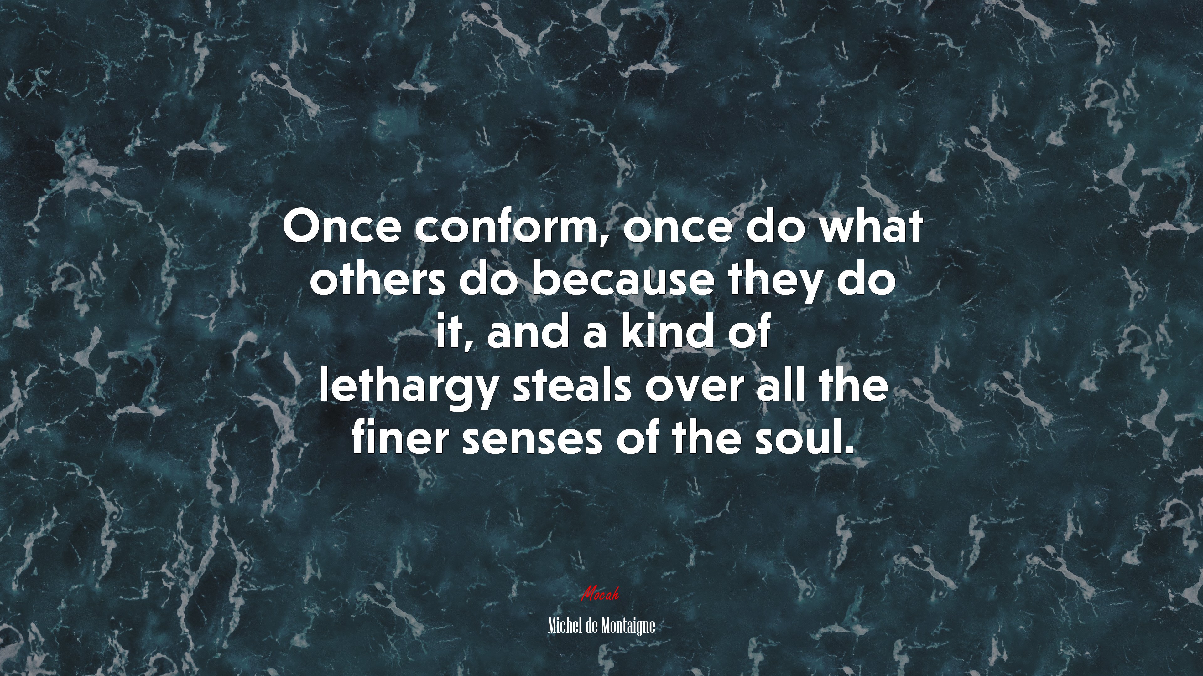 Once conform, once do what others do because they do it, and a kind of lethargy steals over all the finer senses of the soul. | Michel de Montaigne quote HD Wallpaper