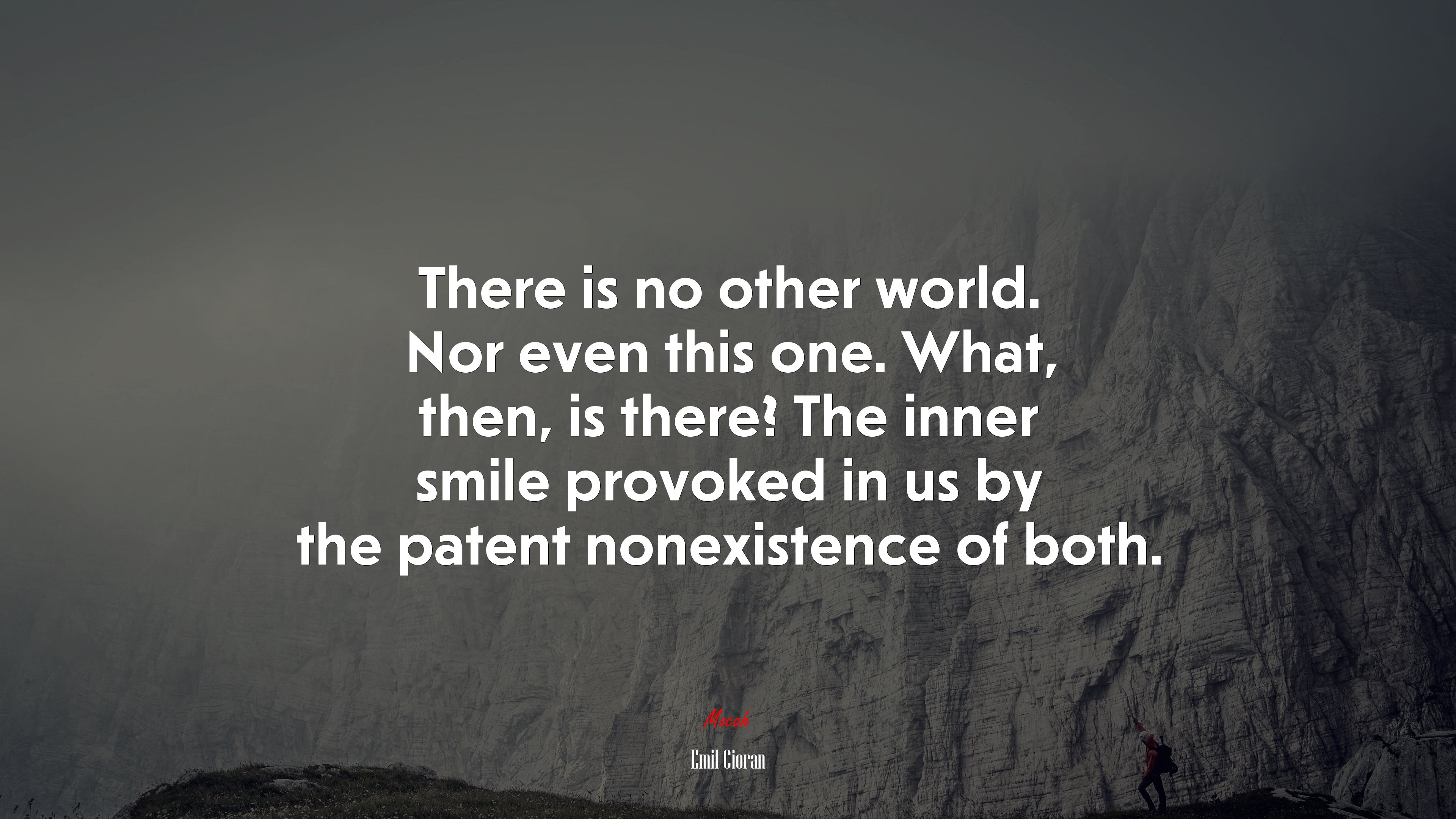 There is no other world. Nor even this one. What, then, is there? The inner smile provoked in us by the patent nonexistence of both. | Emil Cioran quote HD Wallpaper