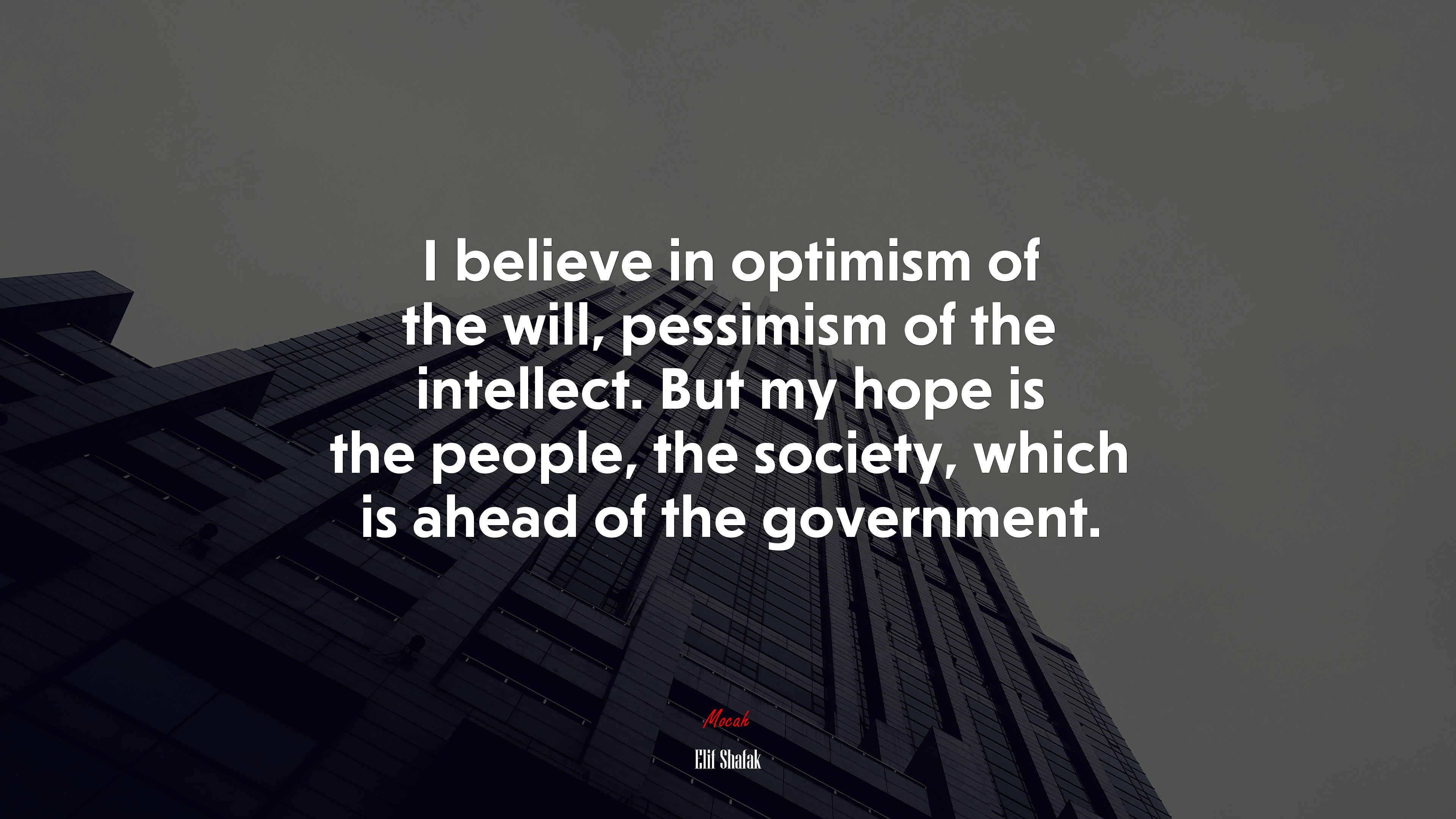 I believe in optimism of the will, pessimism of the intellect. But my hope is the people, the society, which is ahead of the government. | Elif Shafak quote HD Wallpaper