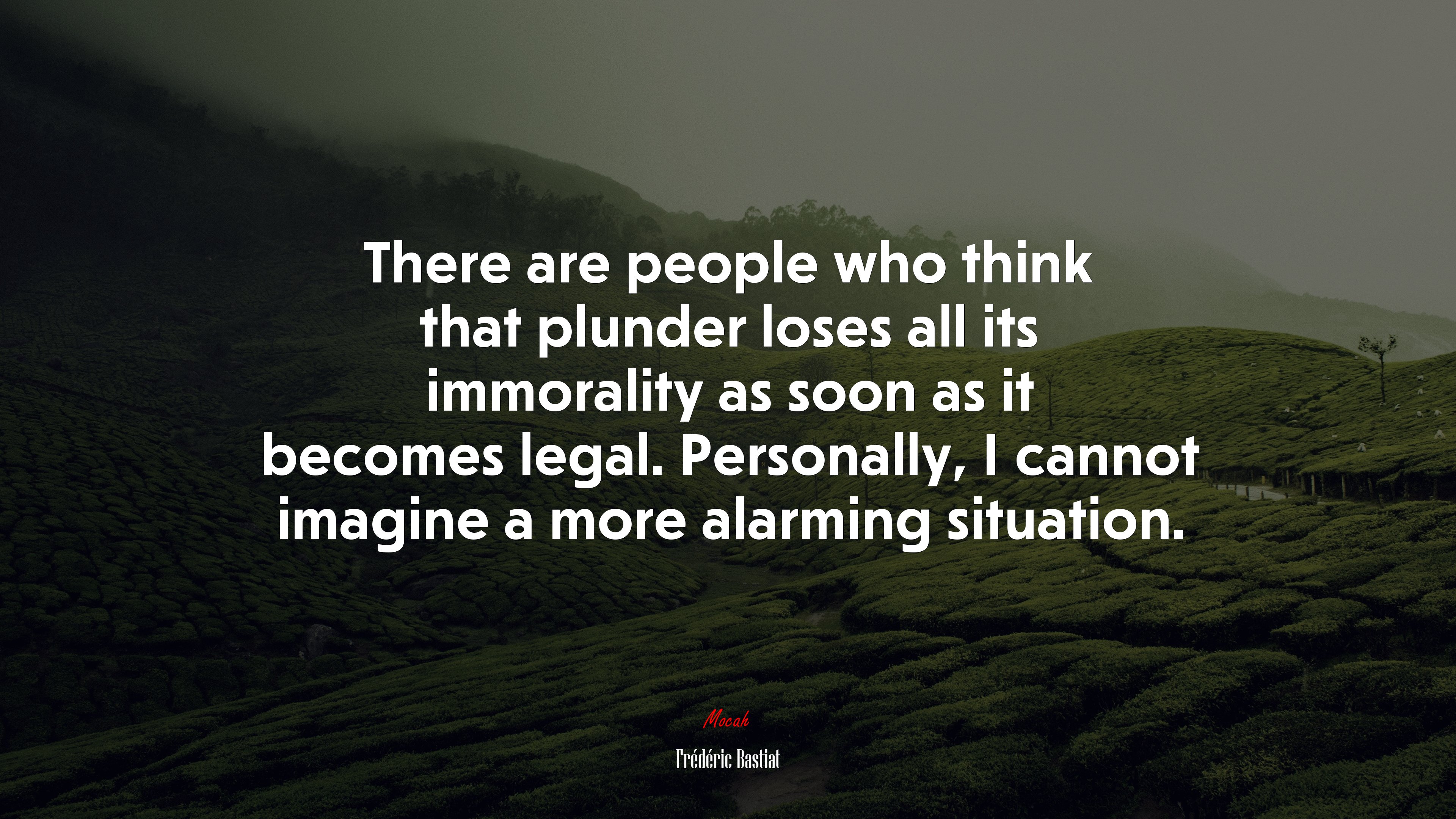 There are people who think that plunder loses all its immorality as soon as it becomes legal. Personally, I cannot imagine a more alarming situation. | Frédéric Bastiat quote HD Wallpaper