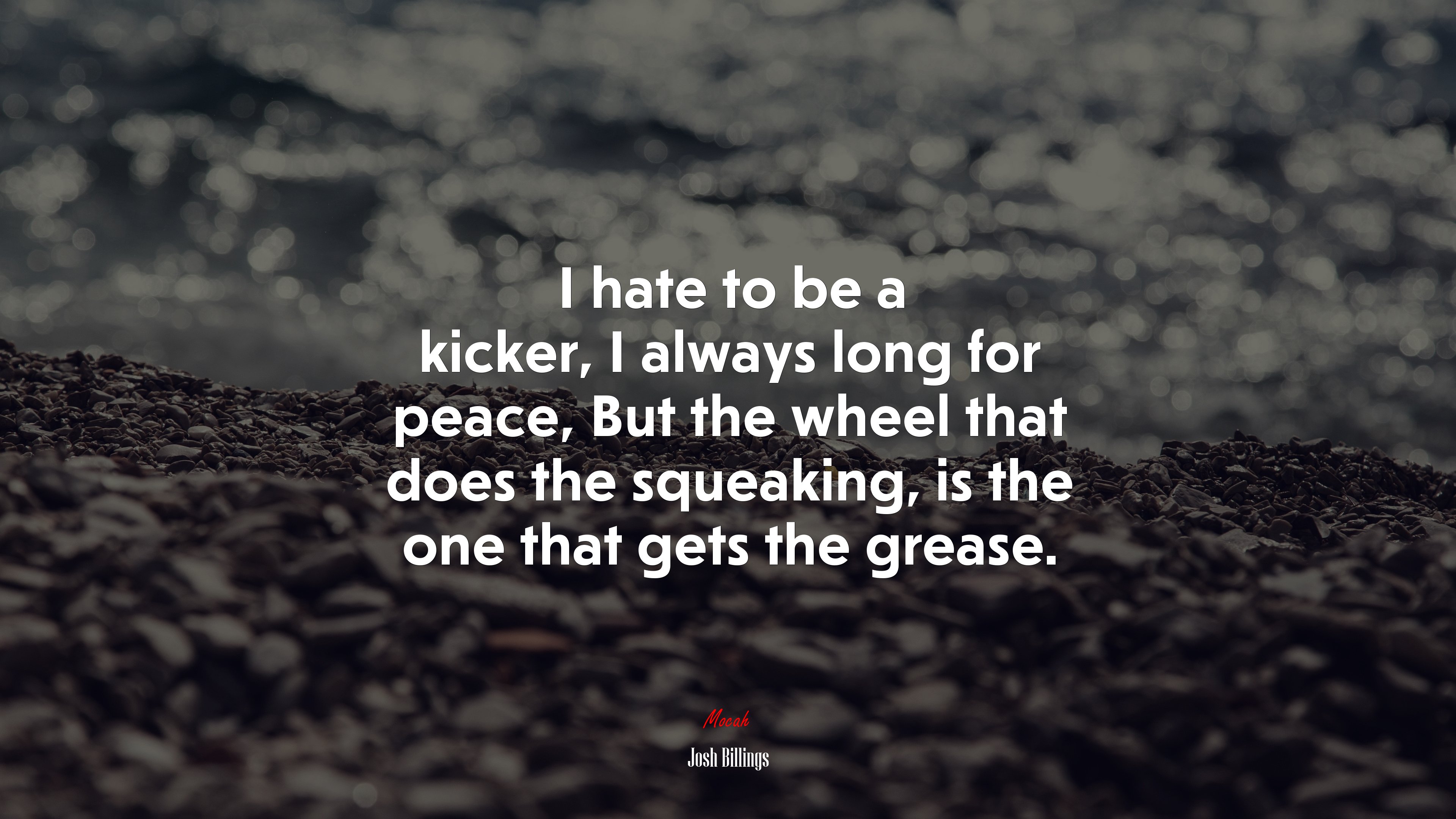 I hate to be a kicker, I always long for peace, But the wheel that does the squeaking, is the one that gets the grease. | Josh Billings quote HD Wallpaper
