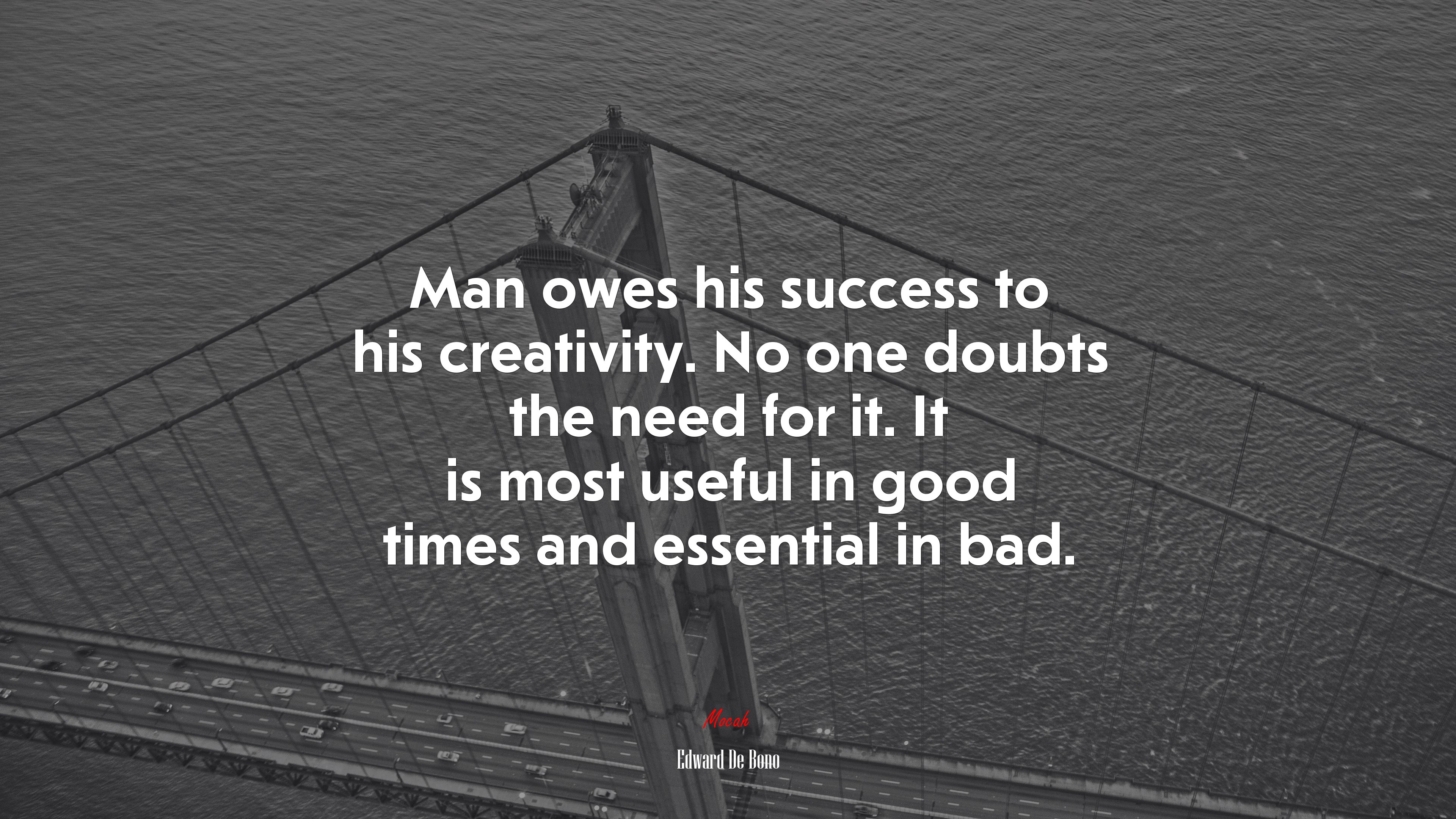 Man owes his success to his creativity. No one doubts the need for it. It is most useful in good times and essential in bad. | Edward De Bono quote HD Wallpaper