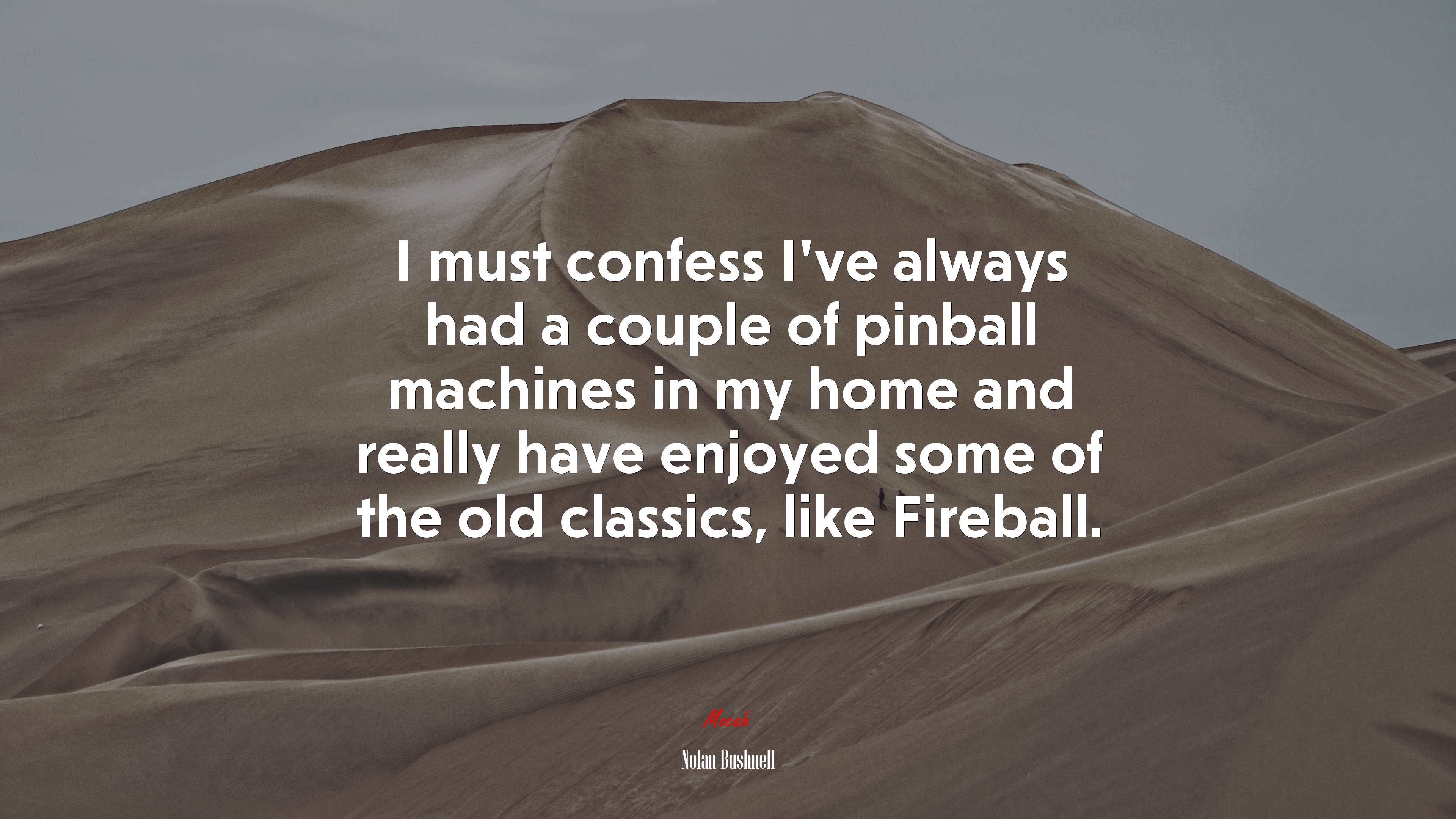 I must confess I’ve always had a couple of pinball machines in my home and really have enjoyed some of the old classics, like Fireball. | Nolan Bushnell quote HD Wallpaper