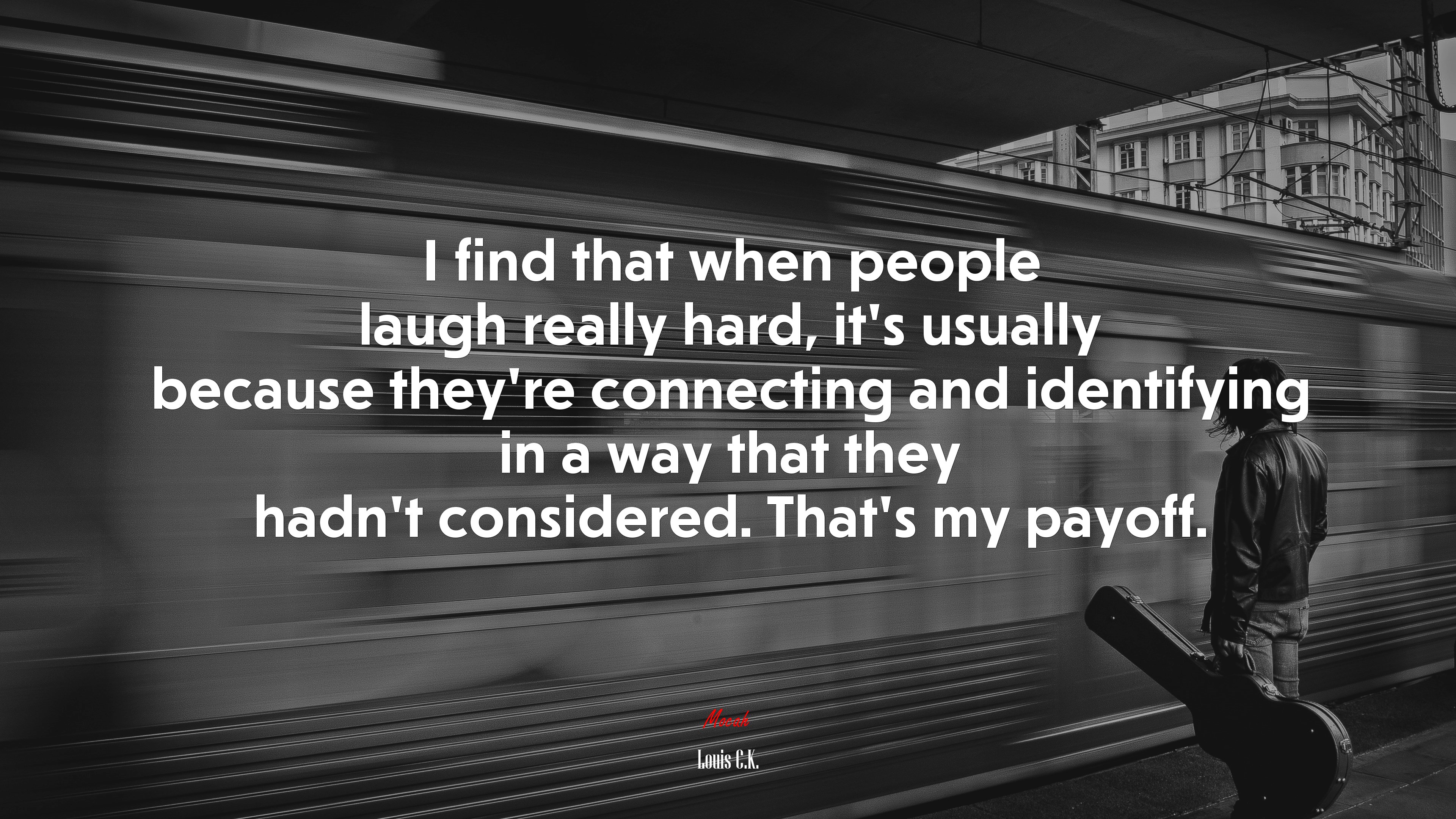 I find that when people laugh really hard, it’s usually because they’re connecting and identifying in a way that they hadn’t considered. That’s my payoff. | Louis C.K. quote HD Wallpaper