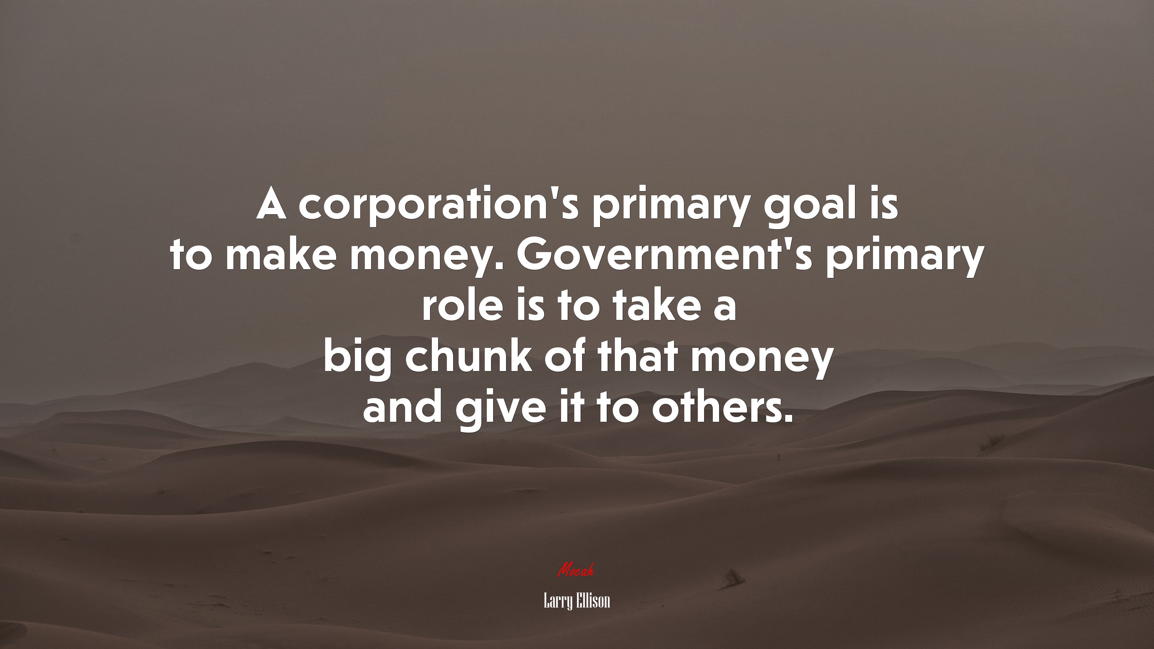 A corporation’s primary goal is to make money. Government’s primary role is to take a big chunk of that money and give it to others. | Larry Ellison quote HD Wallpaper