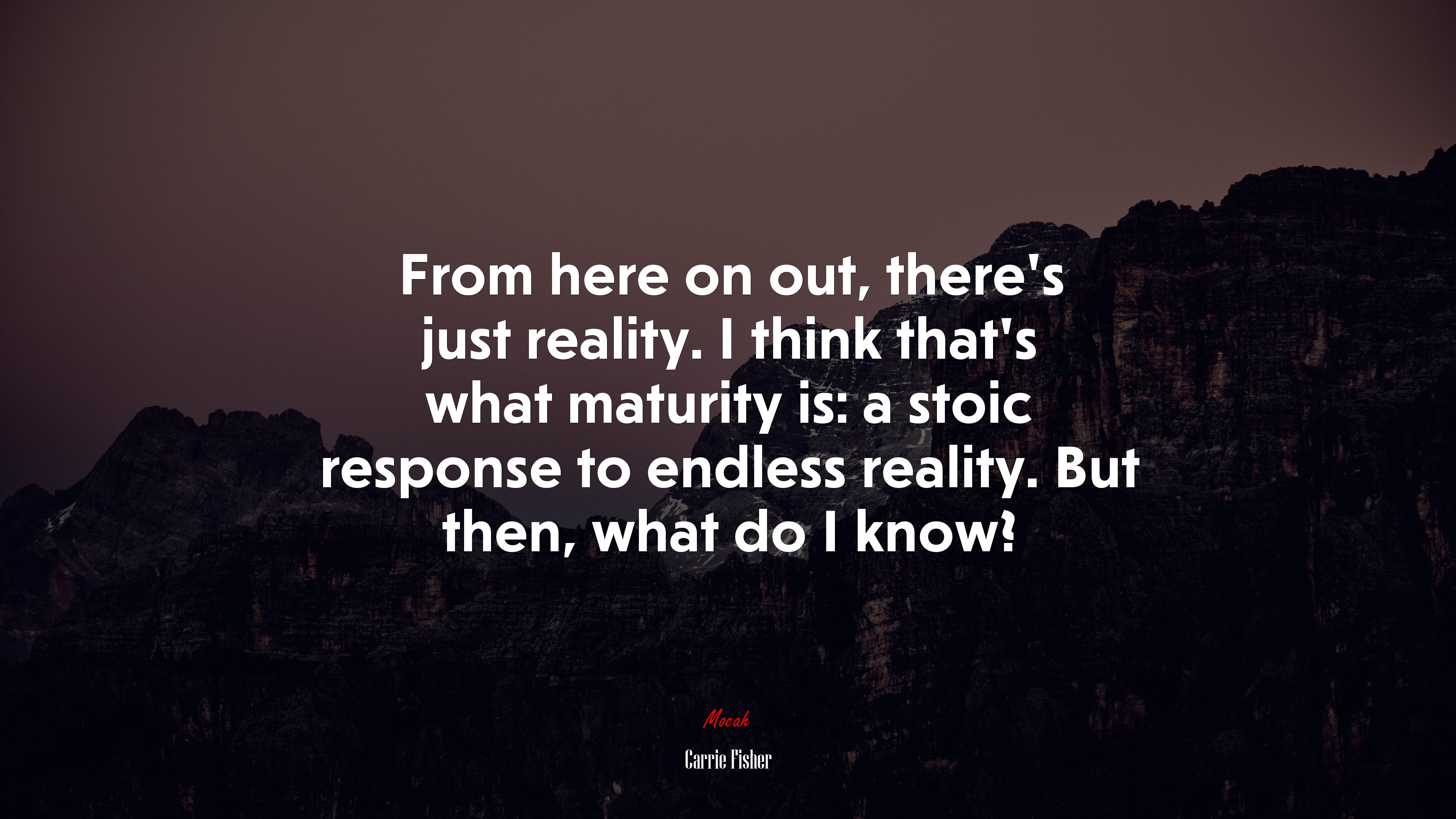 From here on out, there’s just reality. I think that’s what maturity is: a stoic response to endless reality. But then, what do I know? | Carrie Fisher quote HD Wallpaper