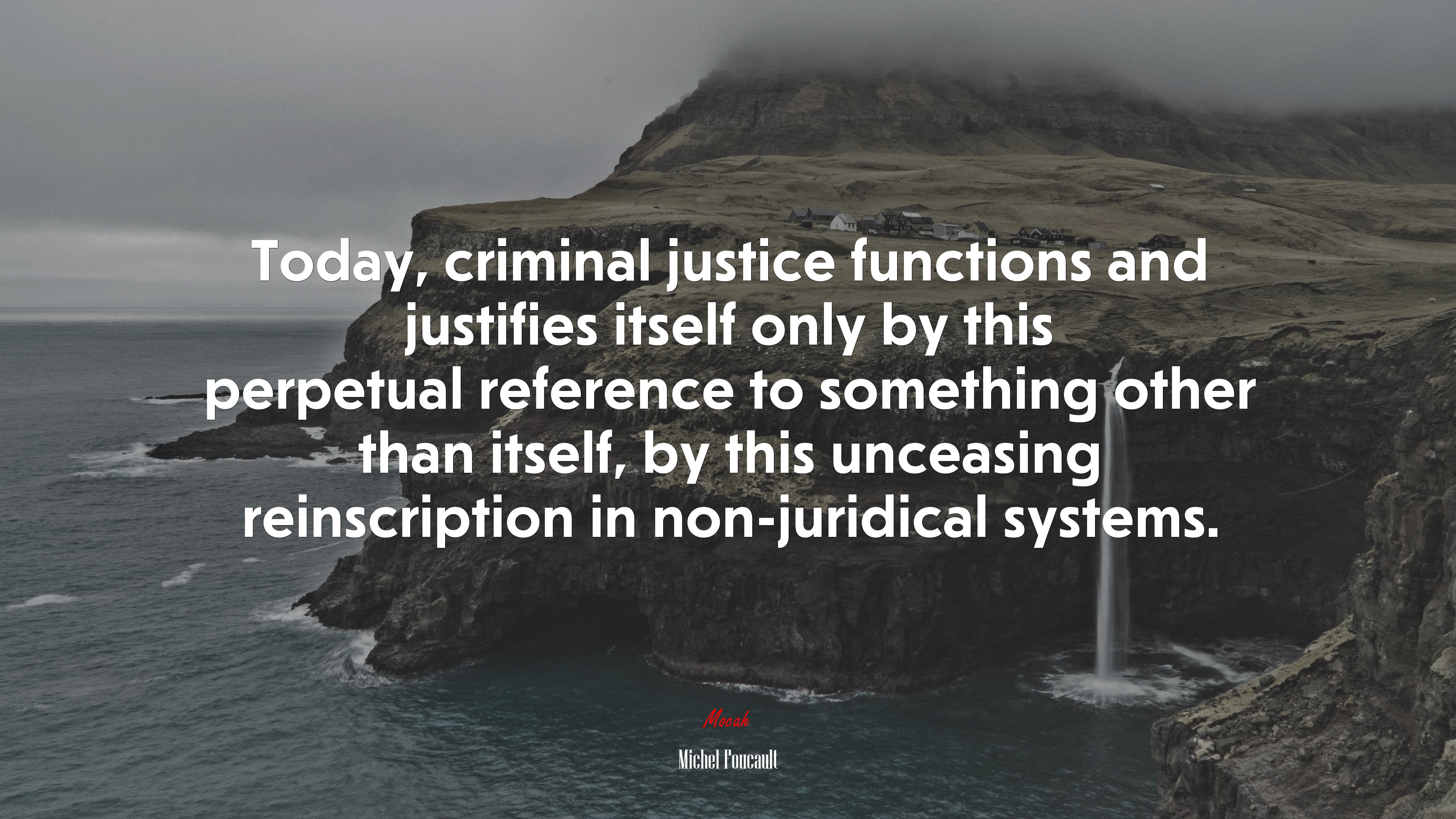 Today, criminal justice functions and justifies itself only by this perpetual reference to something other than itself, by this unceasing reinscription in non-juridical systems. | Michel Foucault quote HD Wallpaper