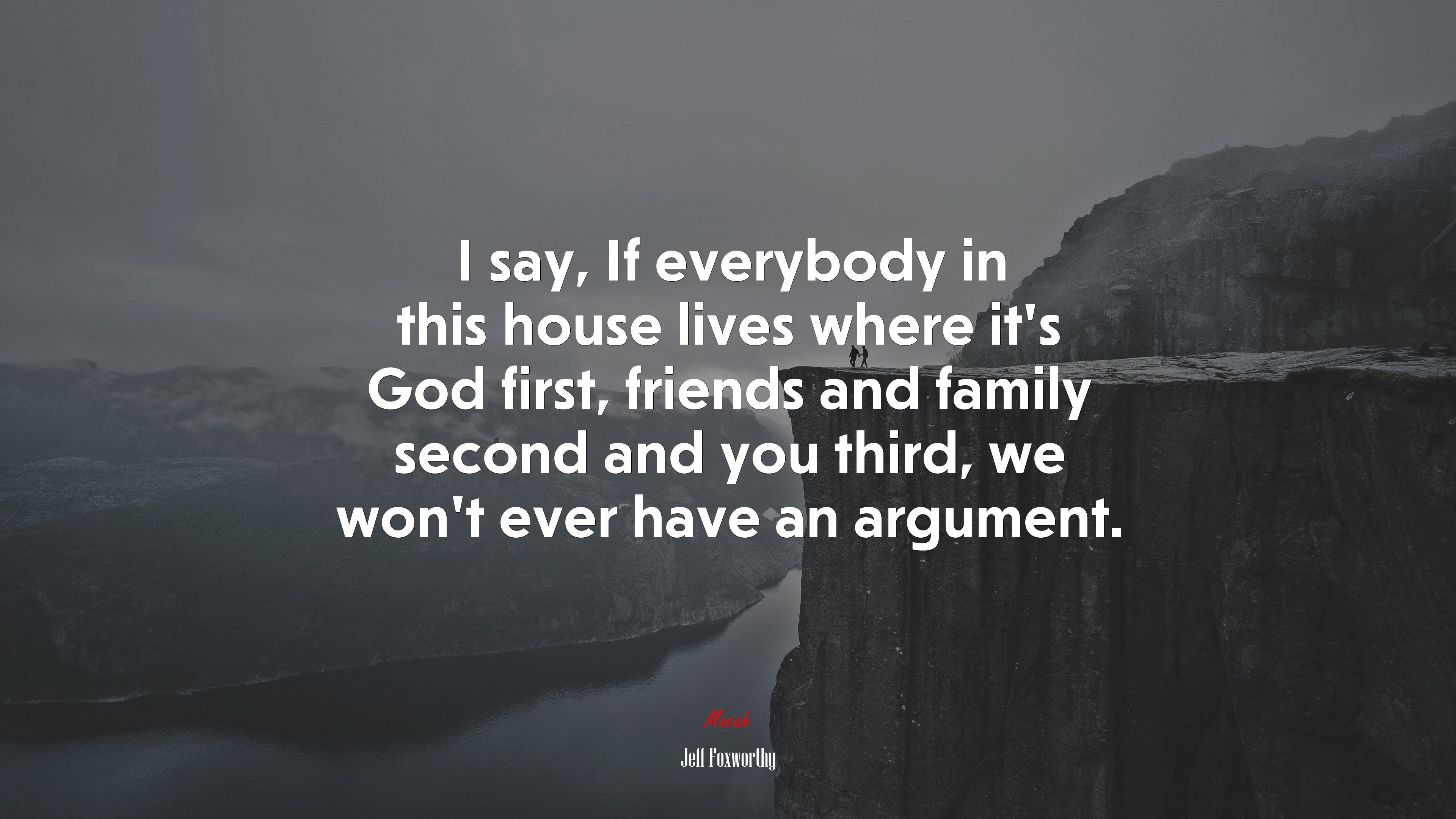 I say, If everybody in this house lives where it’s God first, friends and family second and you third, we won’t ever have an argument. | Jeff Foxworthy quote HD Wallpaper