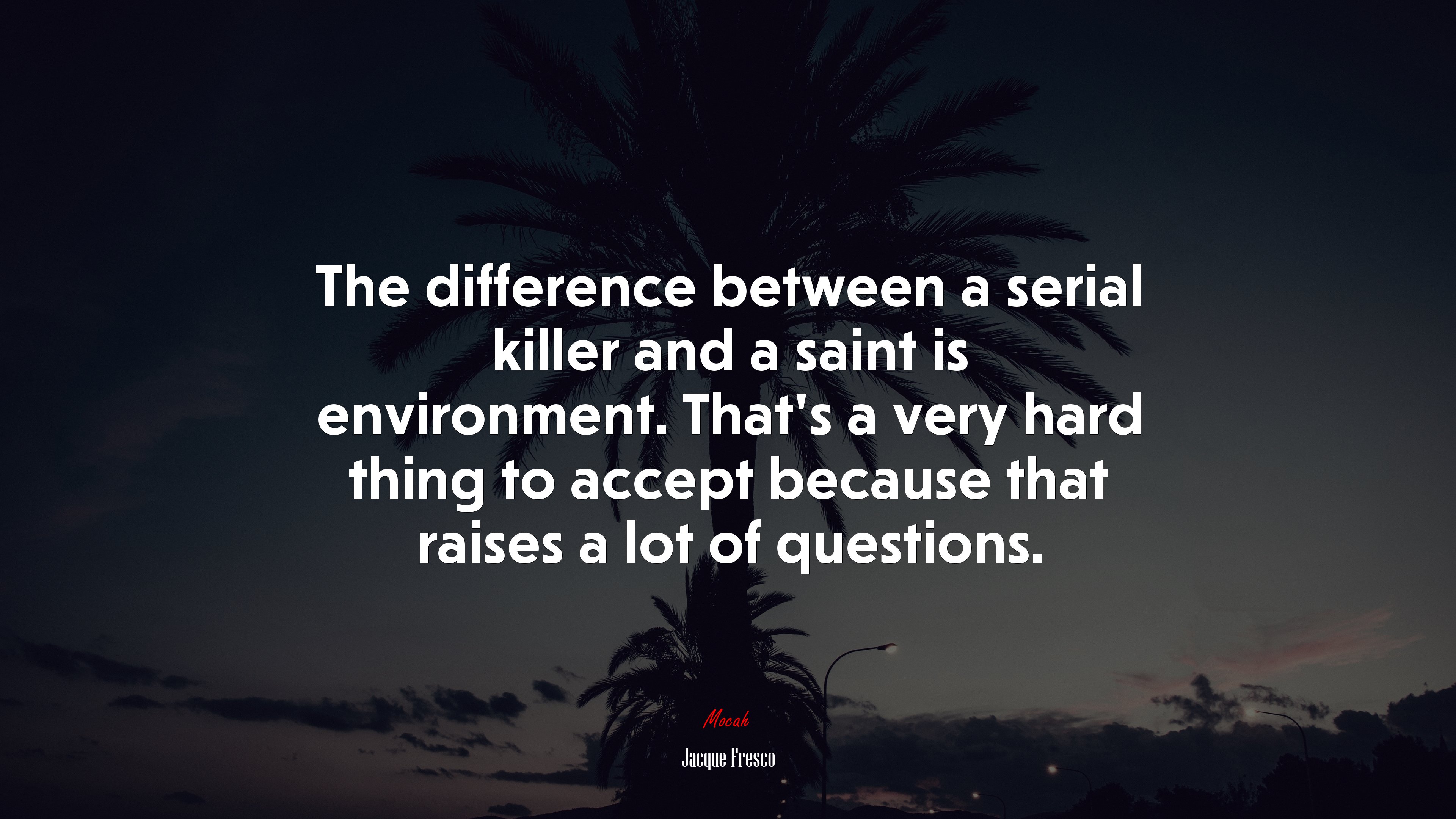 The difference between a serial killer and a saint is environment. That’s a very hard thing to accept because that raises a lot of questions. | Jacque Fresco quote HD Wallpaper
