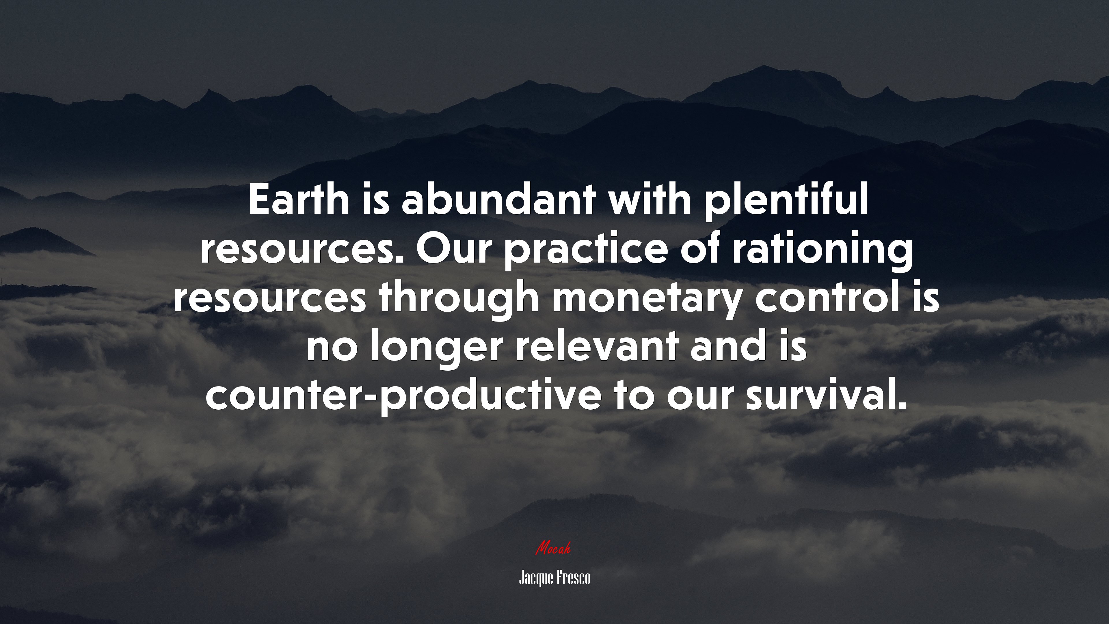 Earth is abundant with plentiful resources. Our practice of rationing resources through monetary control is no longer relevant and is counter-productive to our survival. | Jacque Fresco quote HD Wallpaper