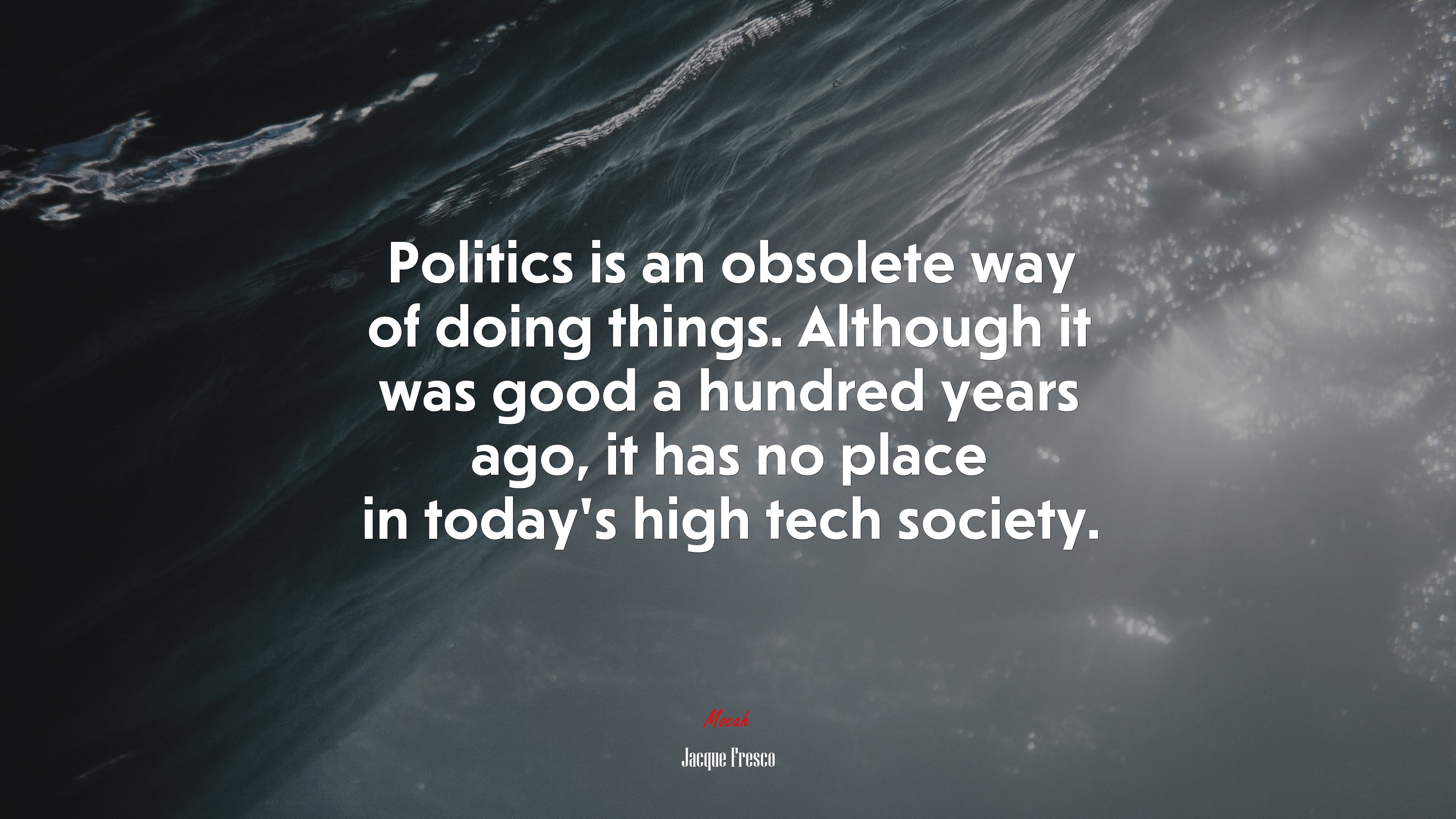Politics is an obsolete way of doing things. Although it was good a hundred years ago, it has no place in today’s high tech society. | Jacque Fresco quote HD Wallpaper