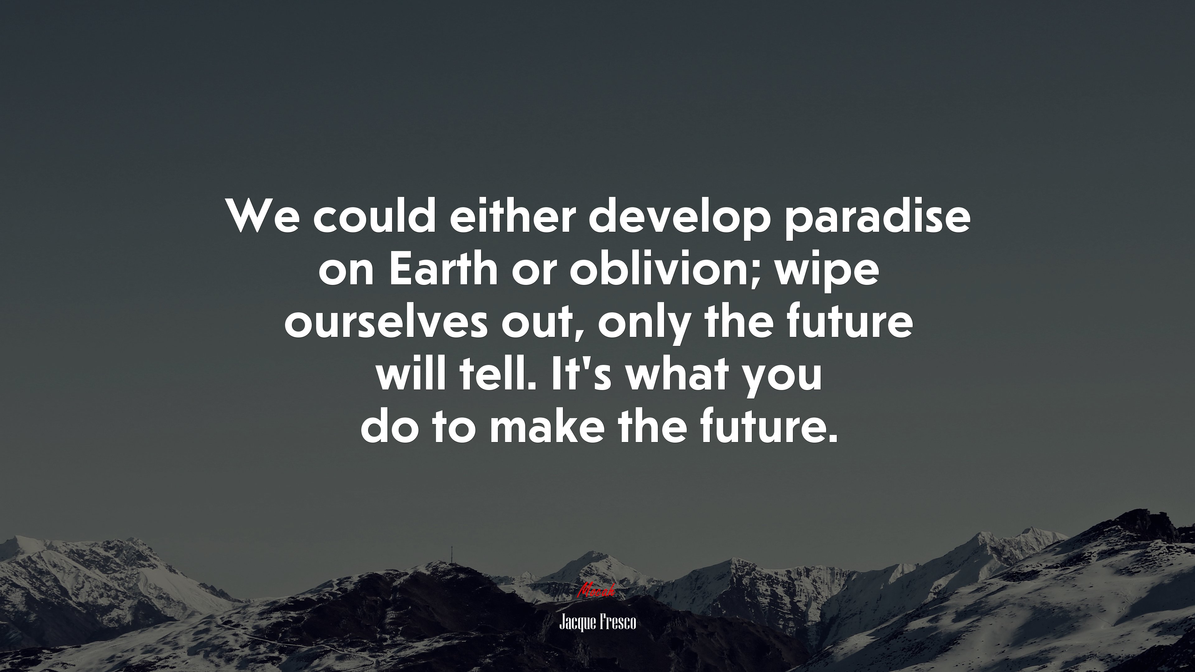 We could either develop paradise on Earth or oblivion; wipe ourselves out, only the future will tell. It’s what you do to make the future. | Jacque Fresco quote HD Wallpaper