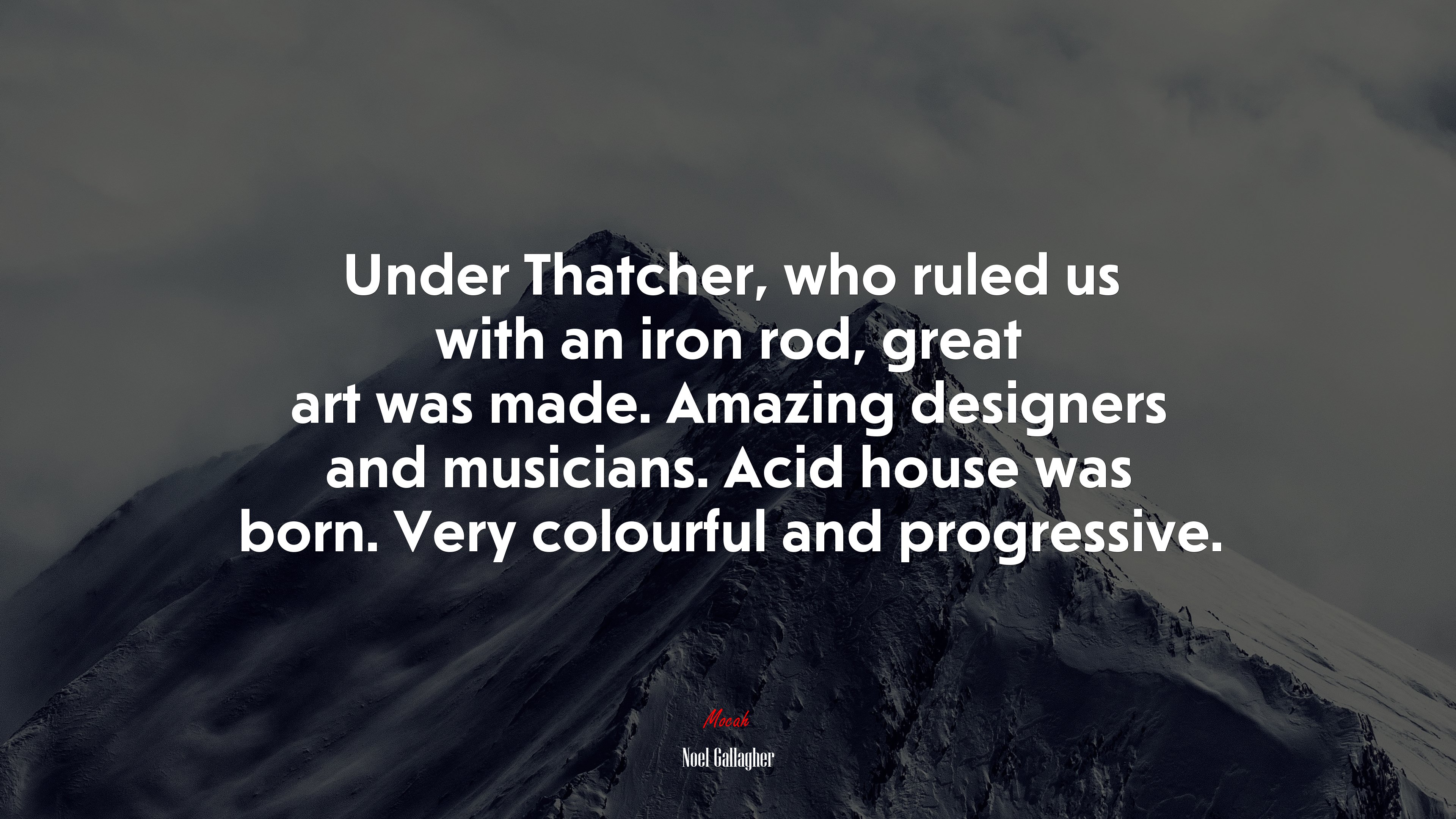 Under Thatcher, who ruled us with an iron rod, great art was made. Amazing designers and musicians. Acid house was born. Very colourful and progressive. | Noel Gallagher quote HD Wallpaper