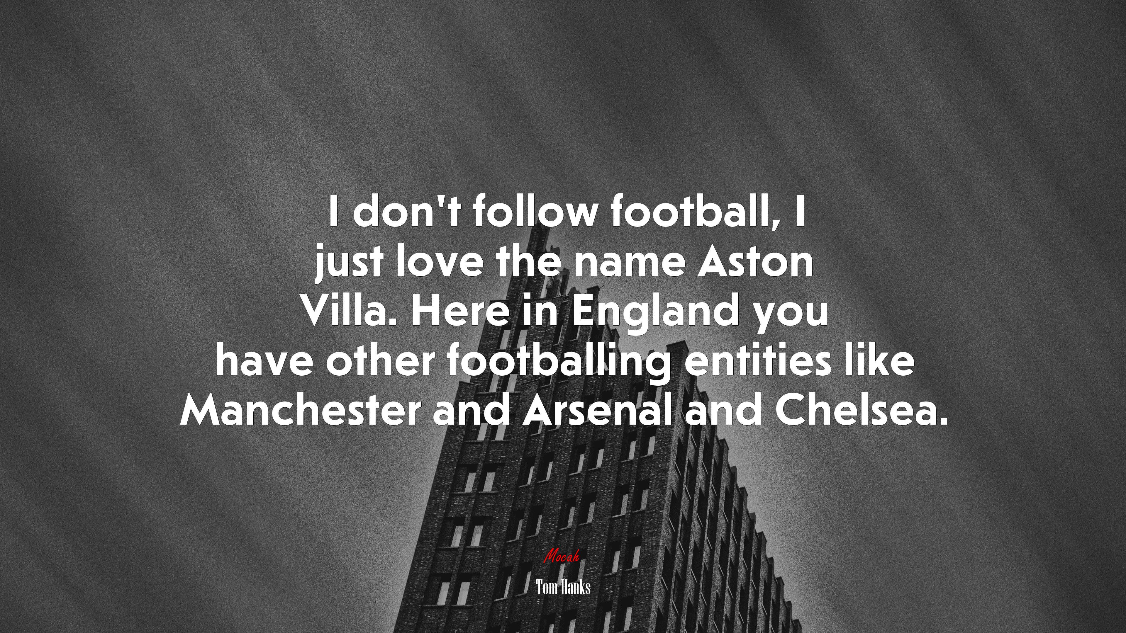 I don’t follow football, I just love the name Aston Villa. Here in England you have other footballing entities like Manchester and Arsenal and Chelsea. | Tom Hanks quote HD Wallpaper