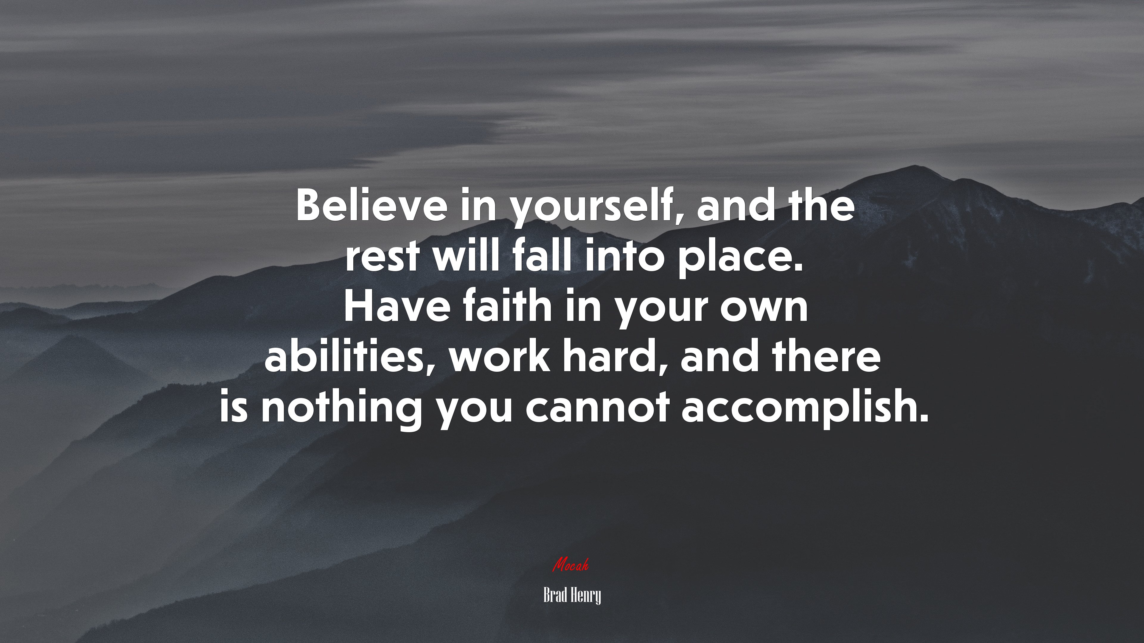 Believe in yourself, and the rest will fall into place. Have faith in your own abilities, work hard, and there is nothing you cannot accomplish. | Brad Henry quote HD Wallpaper